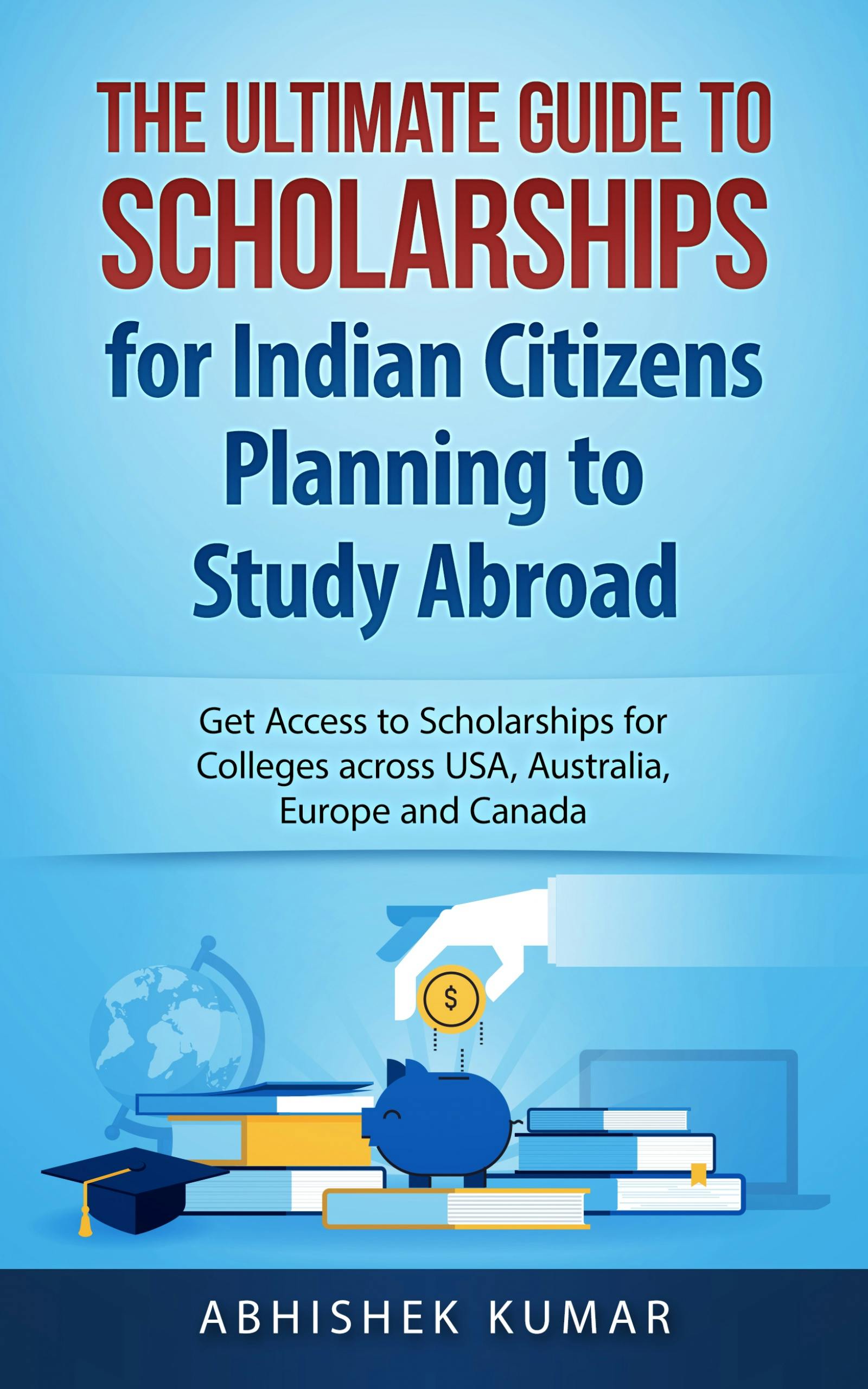 The Ultimate Guide to Scholarships for Indian Citizens Planning to Study Abroad - Abhishek Kumar