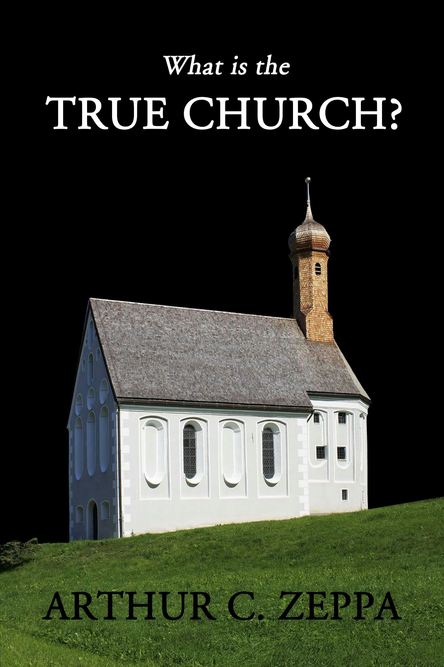 What is the True Church? - Arthur C. Zeppa