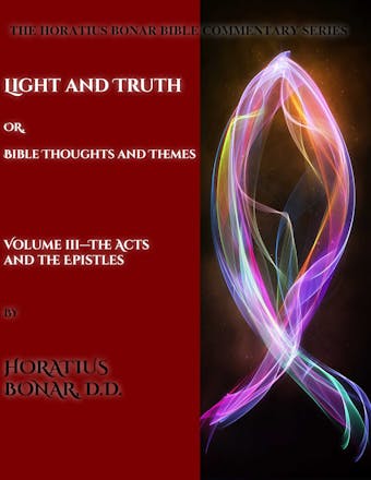 Light and Truth or Gospel Thoughts and Themes: Volume III: Larger Epistles