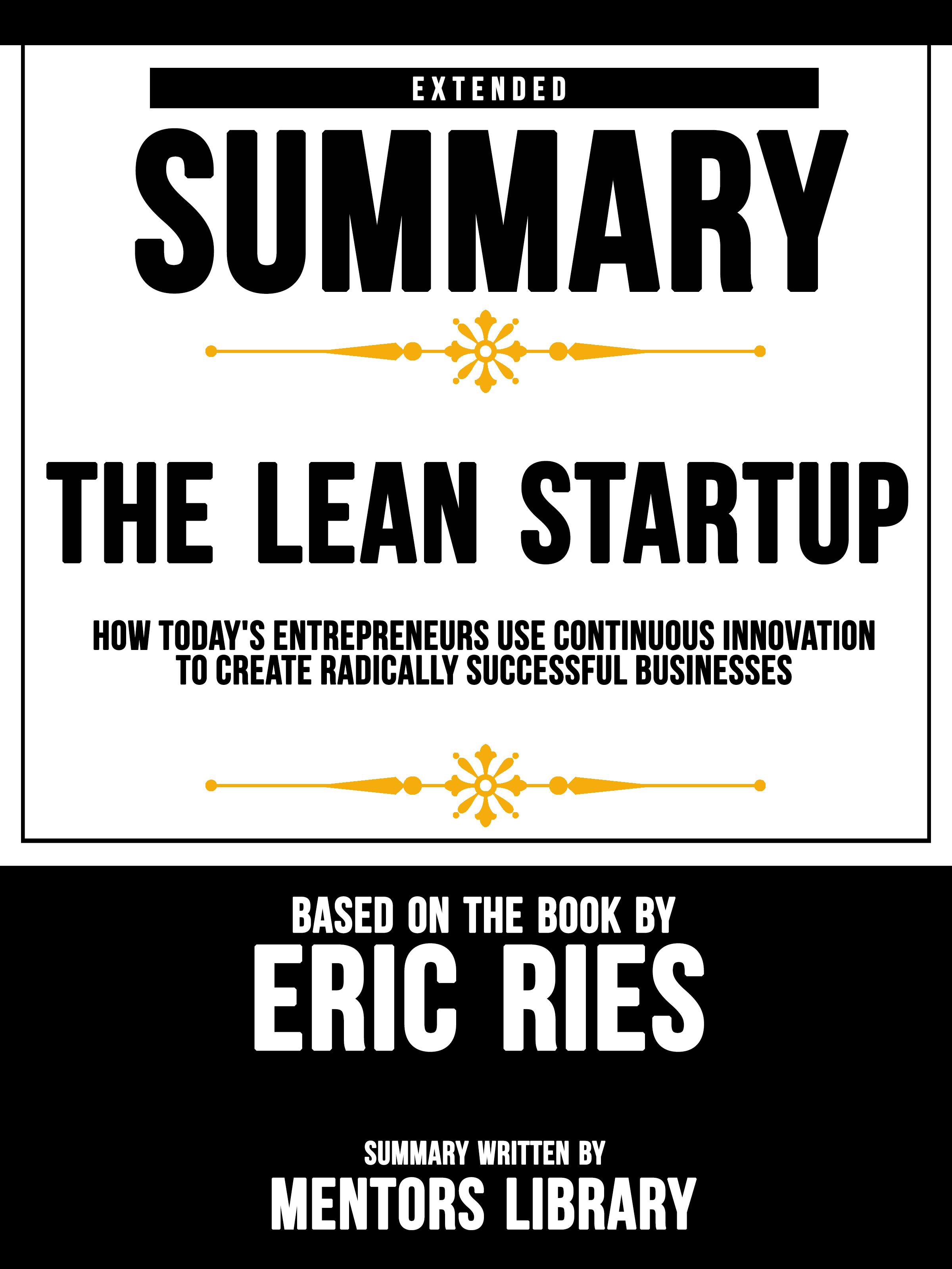 Extended Summary Of The Lean Startup: How Today's Entrepreneurs Use Continuous Innovation To Create Radically Successful Businesses - Based On The Book By Eric Ries - undefined