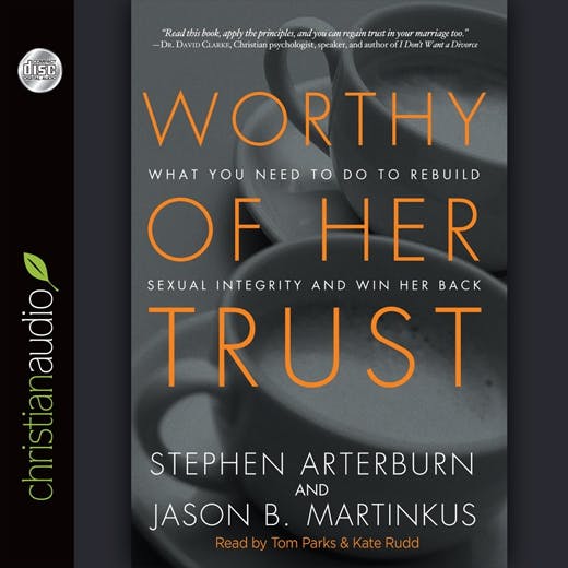 Worthy of Her Trust: What You Need to Do to Rebuild Sexual Integrity and Win Her Back - Jason B. Martinkus, Stephen Arterburn