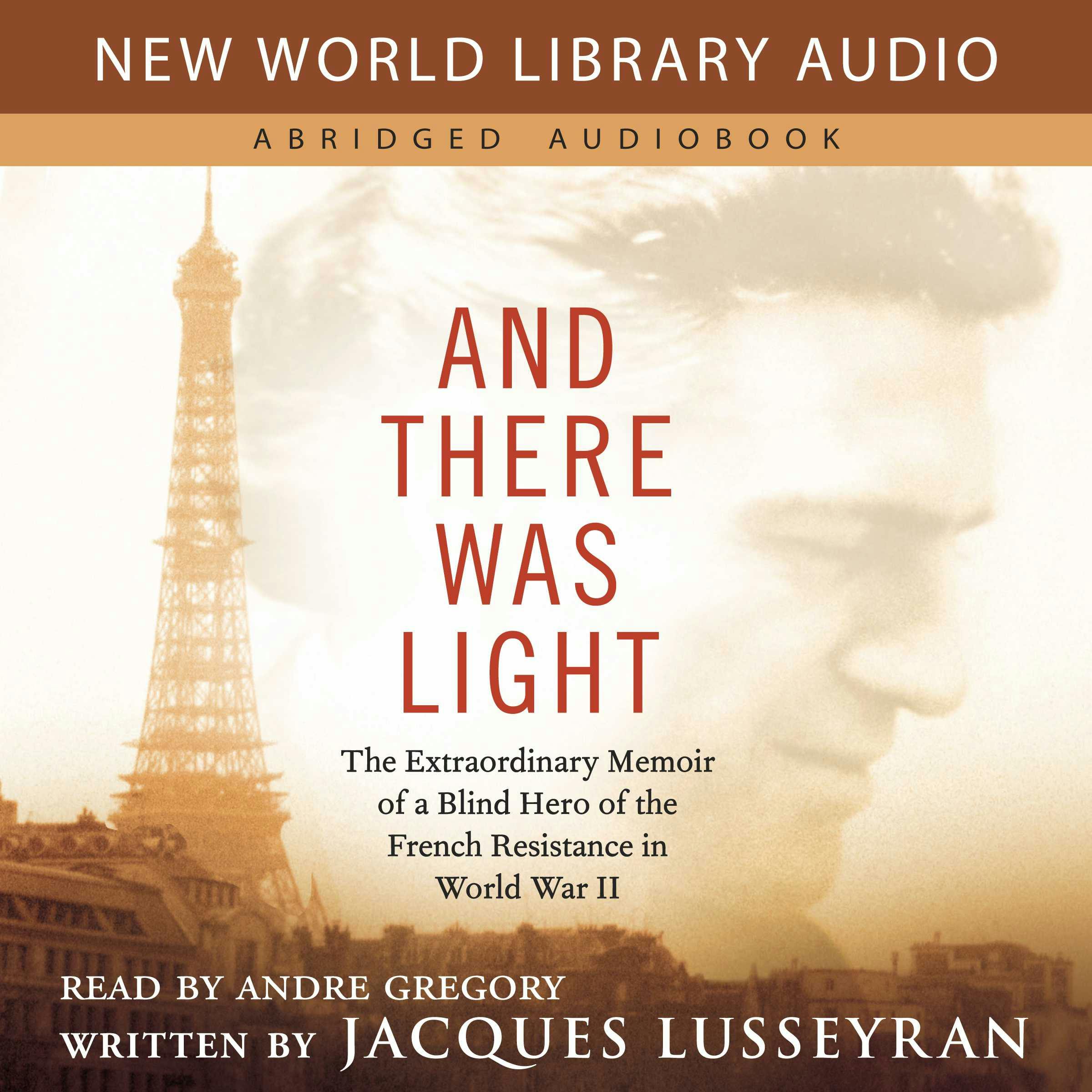 And There Was Light: The Extraordinary Memoir of a Blind Hero of the French Resistance in World War II - Jacques Lusseyran