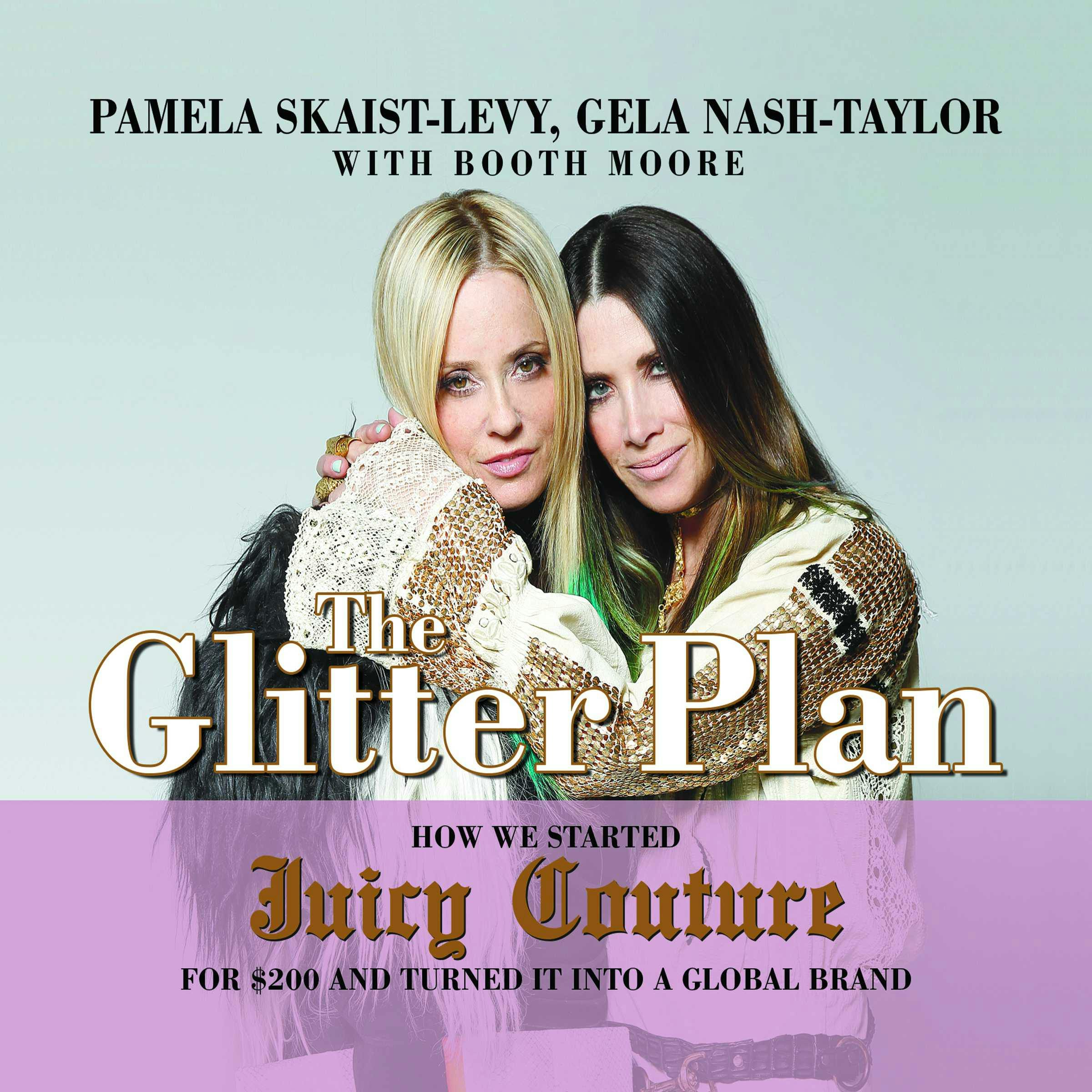 The Glitter Plan: How We Started Juicy Couture for $200 and Turned It into a Global Brand - Booth Moore, Gela Nash-Taylor, Pamela Skaist-Levy