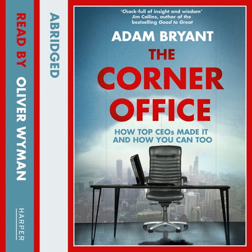 The Corner Office: How Top CEOs Made It and How You Can Too - Adam Bryant