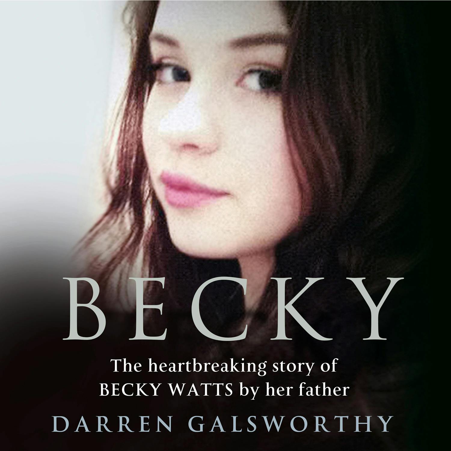 Becky: The Heartbreaking Story of Becky Watts by Her Father Darren Galsworthy - Darren Galsworthy