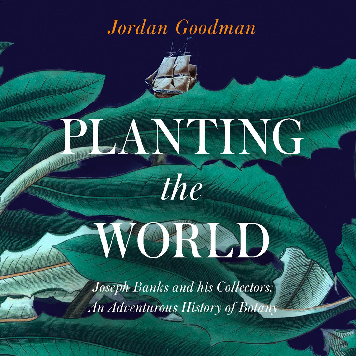 Planting the World: Joseph Banks and his Collectors: An Adventurous History of Botany - undefined