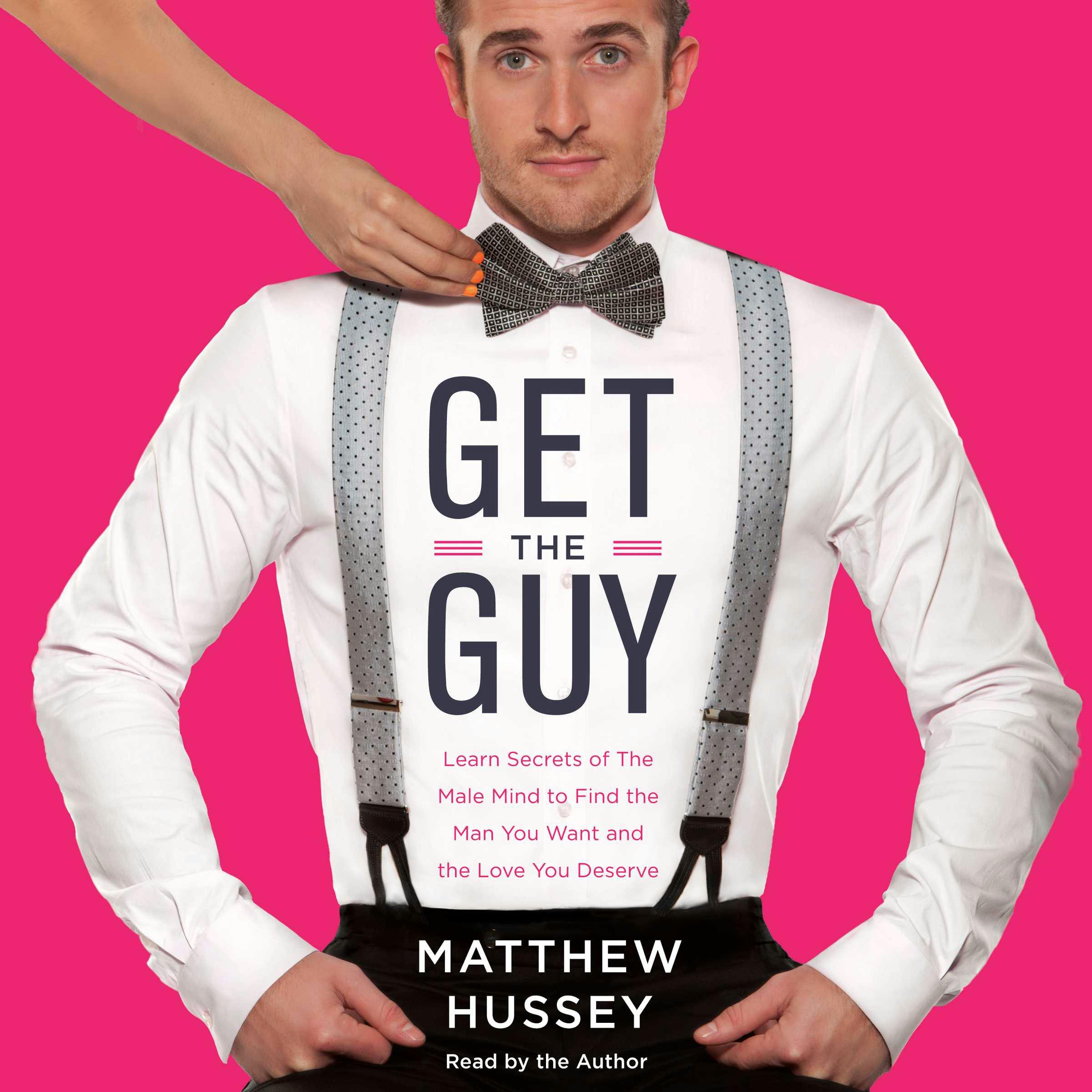 Get the Guy: Learn Secrets of the Male Mind to Find the Man You Want and the Love You Deserve - Matthew Hussey
