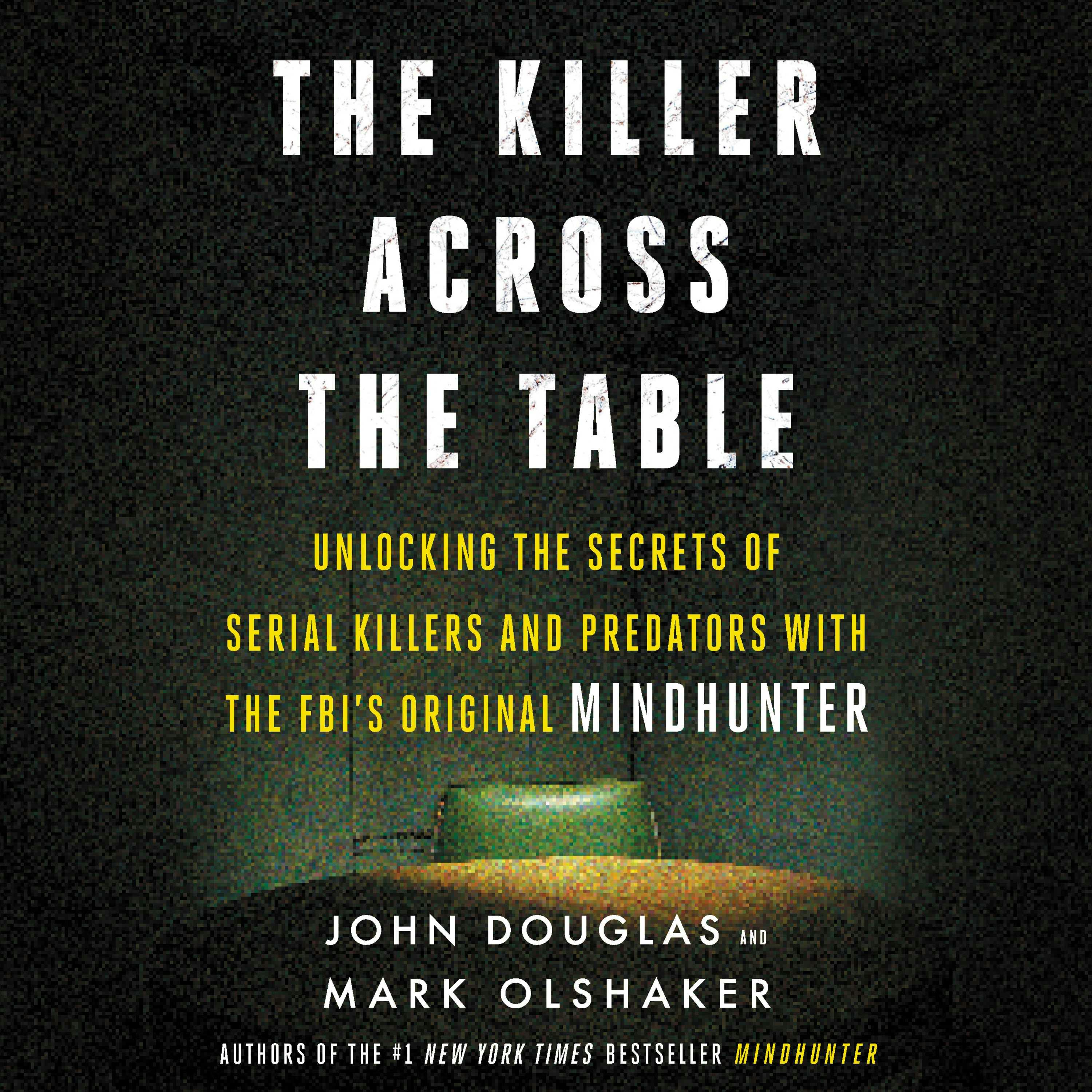 The Killer Across the Table: Unlocking the Secrets of Serial Killers and Predators with the FBI's Original Mindhunter - John E. Douglas, Mark Olshaker