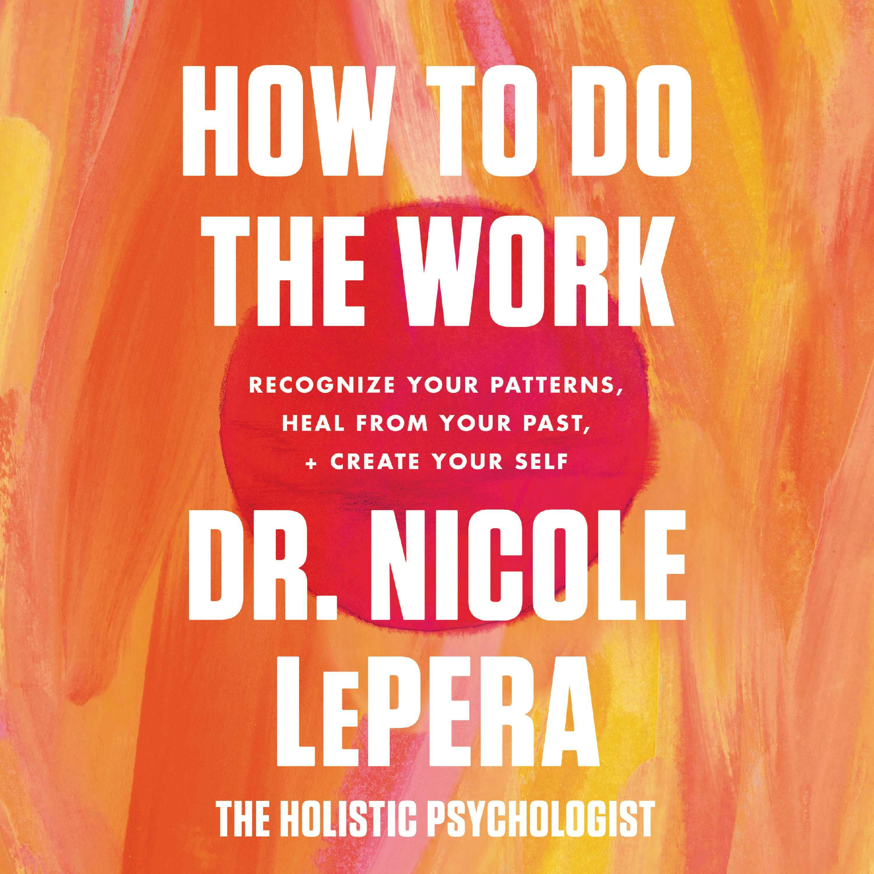 How to Do the Work: Recognize Your Patterns, Heal from Your Past, and Create Your Self - Dr. Nicole LePera