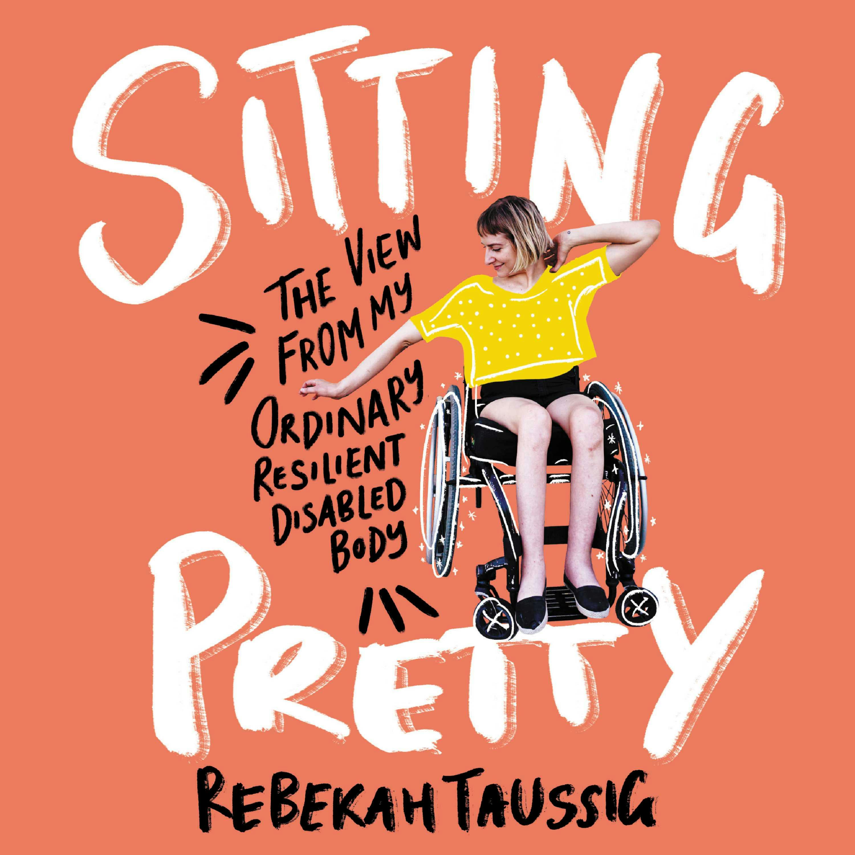Sitting Pretty: The View from My Ordinary, Resilient, Disabled Body - Rebekah Taussig