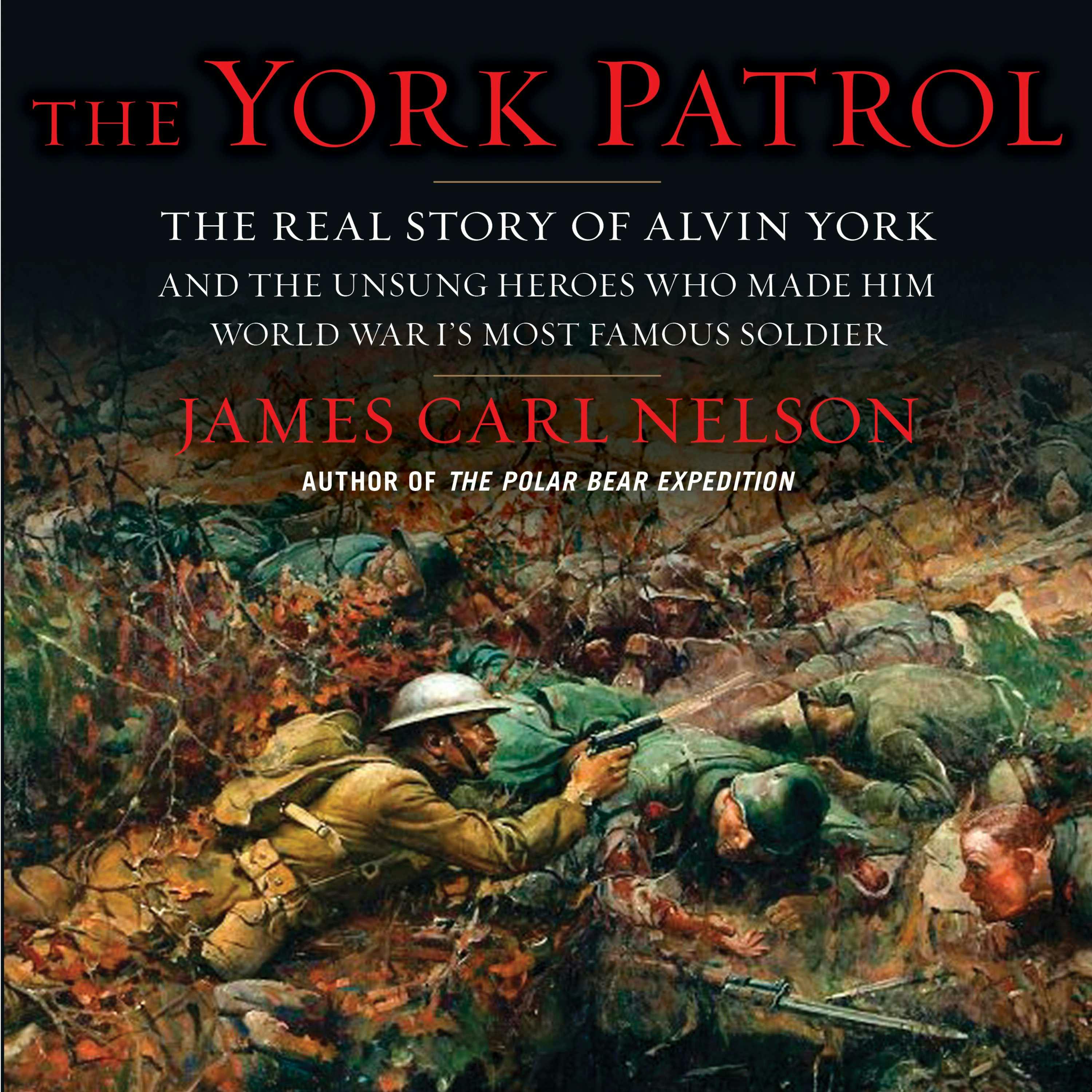 The York Patrol: The Real Story of Alvin York and the Unsung Heroes Who Made Him World War I's Most Famous Soldier - undefined