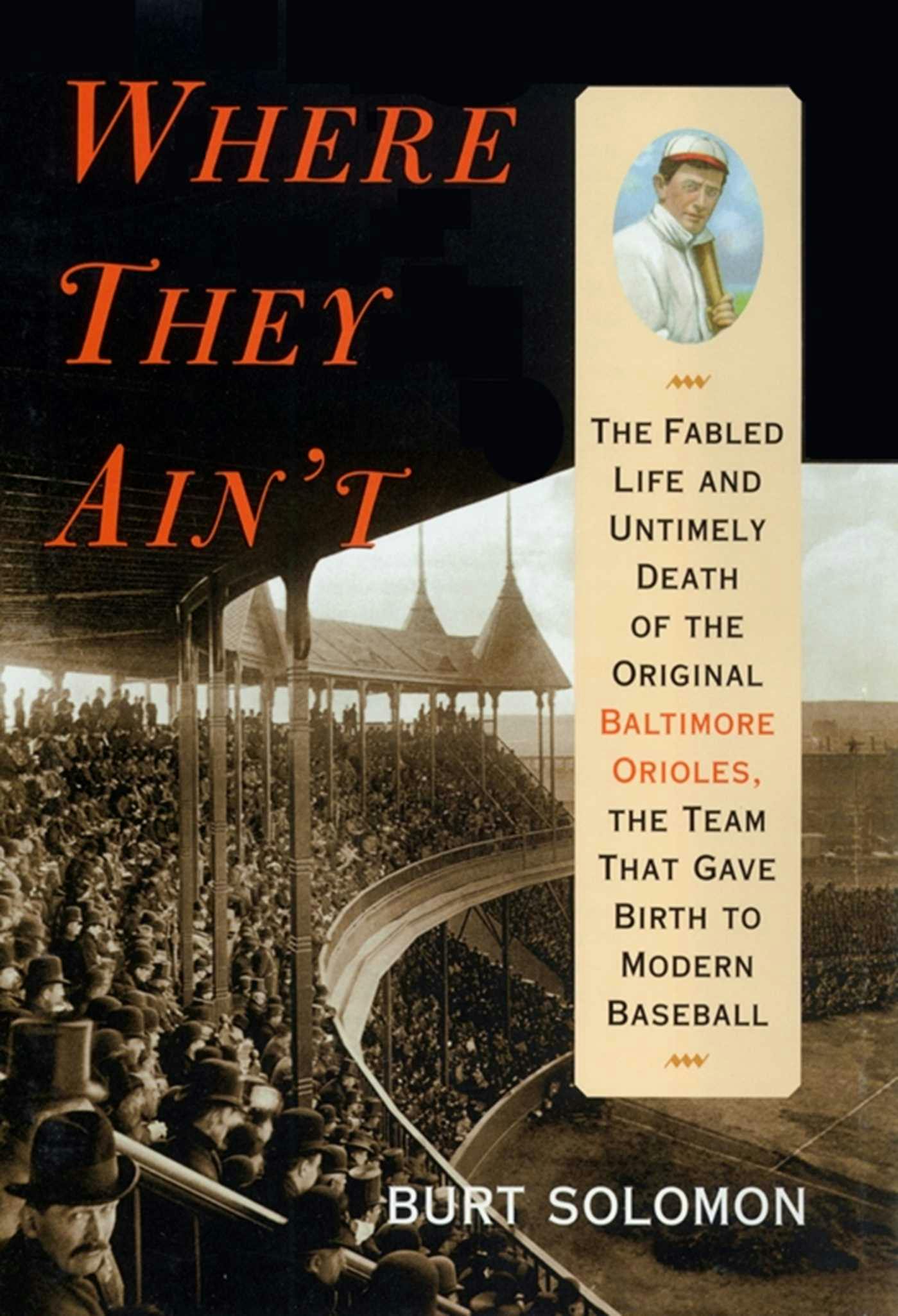 Where They Ain't: The Fabled Life and Ultimely Death of the Original Baltimore Orioles, the Team that Gave Birth to Modern Baseball - Burt Solomon