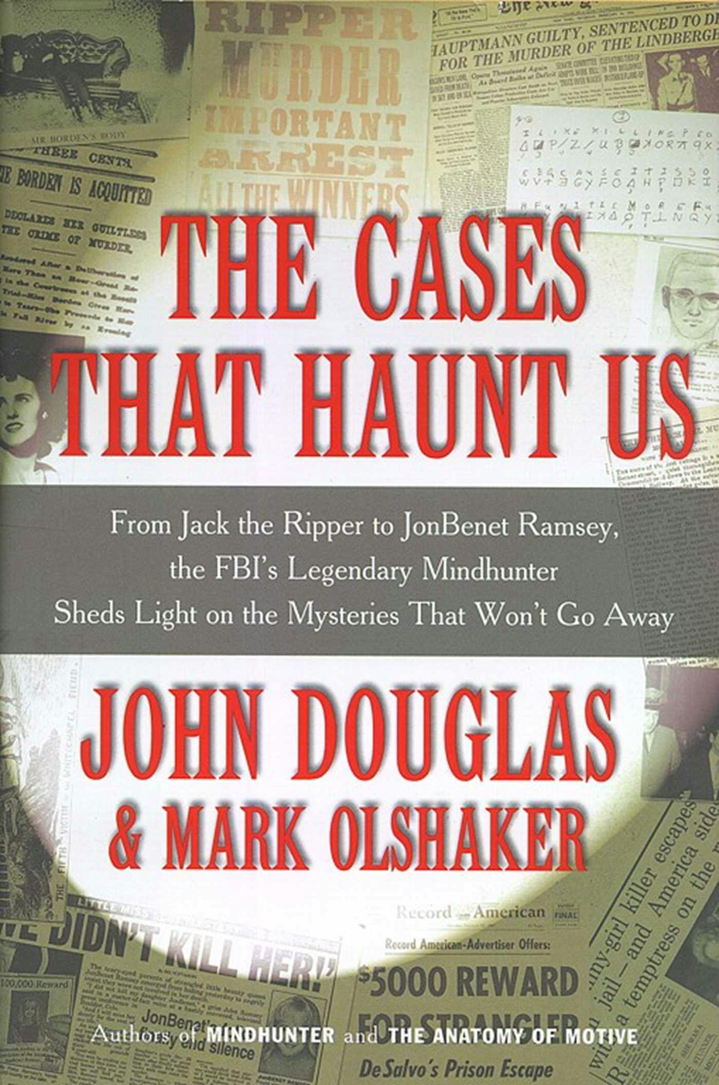 The Cases That Haunt Us: From Jack the Ripper to Jon Benet Ramsey, The FBI's Legendary Mindhunter Sheds New Light on the Mysteries That Won't Go Away - John E. Douglas, Mark Olshaker