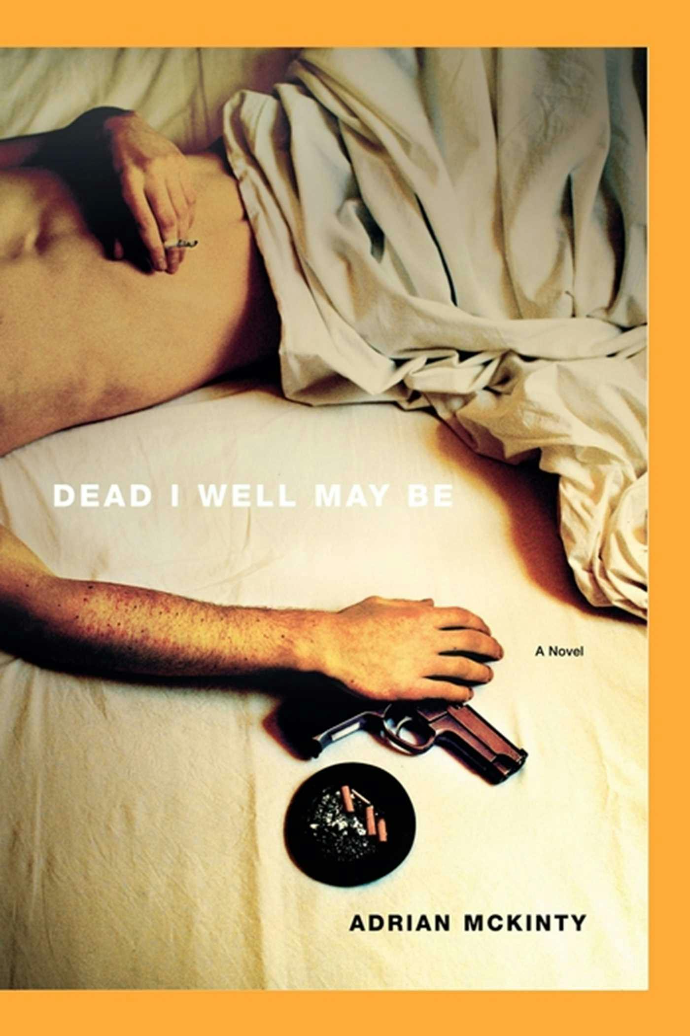 Dead I Well May Be: A Novel - Adrian McKinty