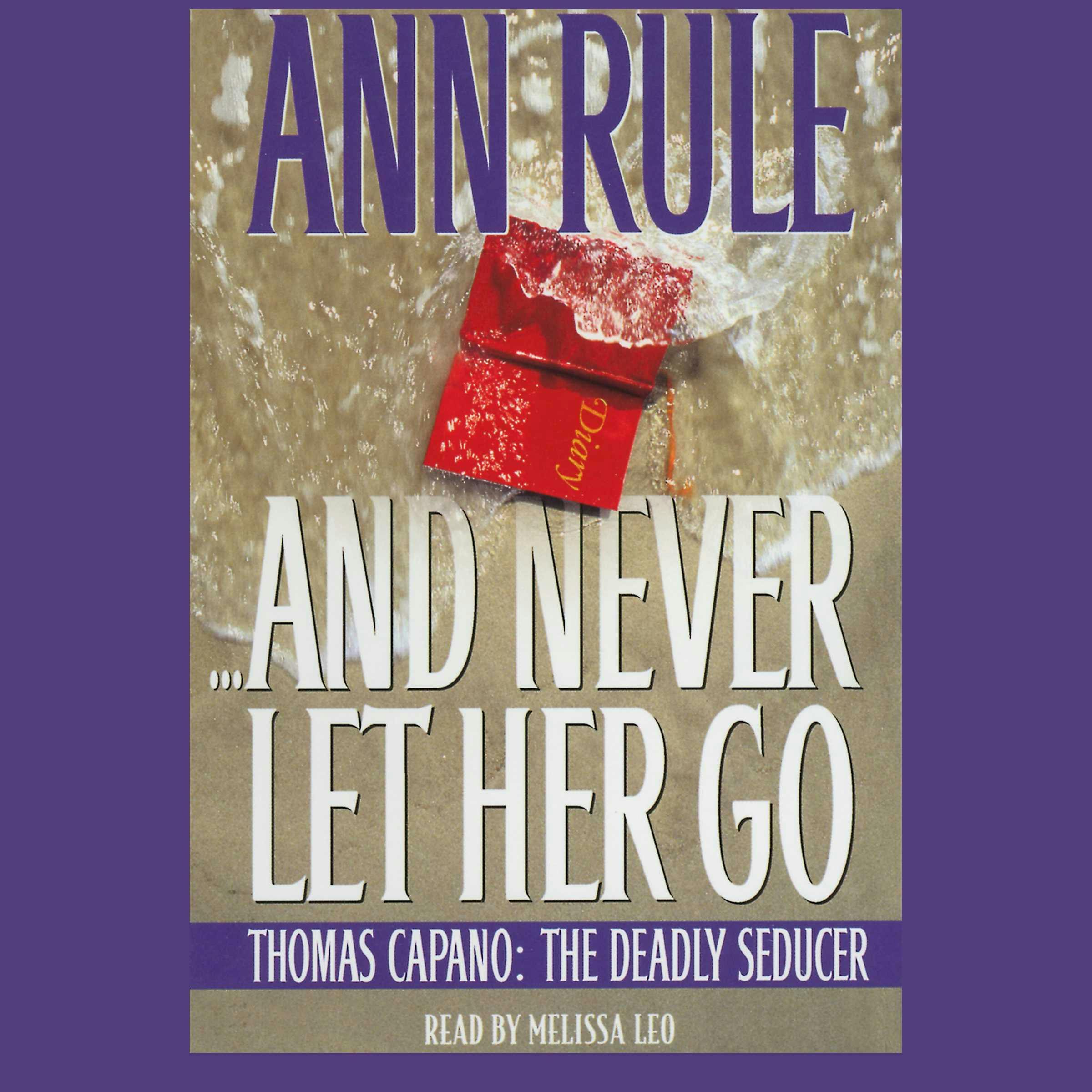 And Never Let Her Go: Thomas Capano, the Deadly Seducer - Ann Rule