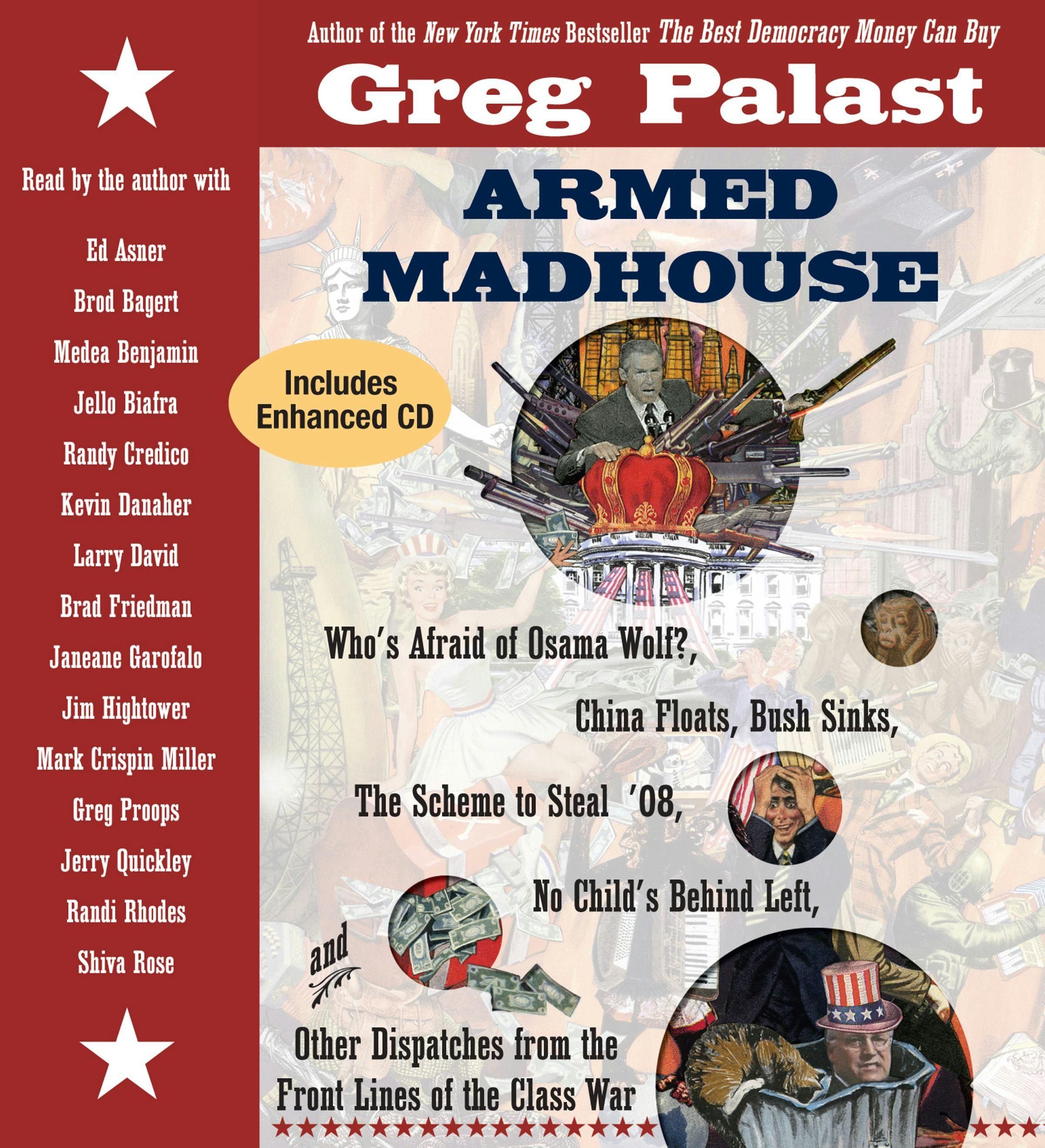 Armed Madhouse: Who's Afraid of Osama Wolf? China Floats, Bush Sinks, The Scheme to Steal '08, No Child's Behind Left, and Other Dispatches from the Front Lines of the Class War - Brod Bagert, Janeane Garofalo, Jim Hightower, Randi Rhodes, Brad Friedman, Mark Crispin Miller, Larry David, Jello Biafra, Medea Benjamin, Amy E. Goodman, Greg Palast, Shiva Rose, Randy Credico, Greg Proops, Kevin Danaher