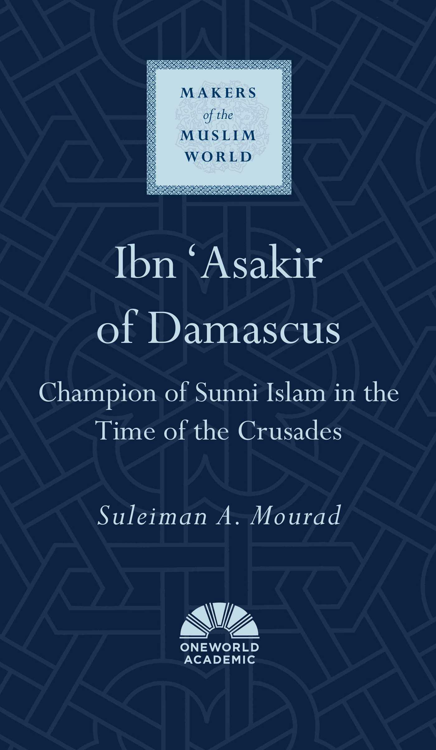 Ibn 'Asakir of Damascus: Champion of Sunni Islam in the Time of the Crusades - undefined