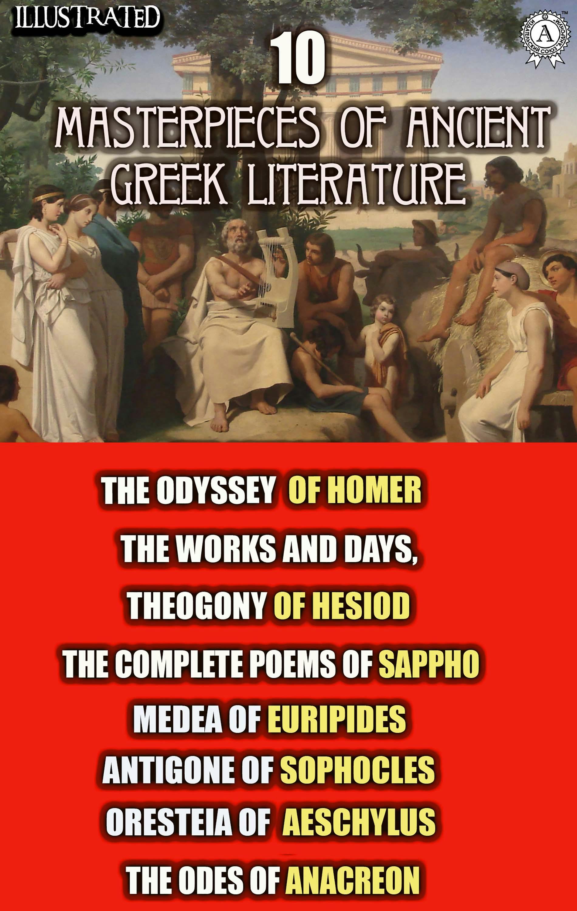 10 Masterpieces of Ancient Greek Literature: The Odyssey of Homer, The Works and Days, Theogony of Hesiod, The Complete Poems of Sappho, Medea of Euripides, Antigone of Sophocles, Oresteia of Aeschylus, The Odes of Anacreon - undefined