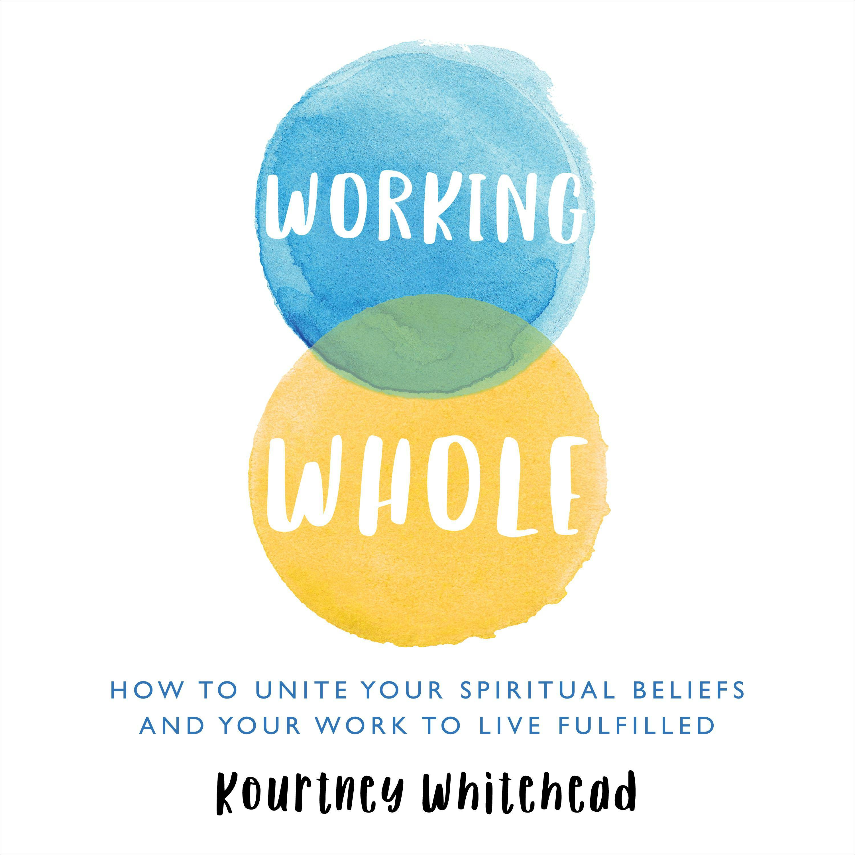 Working Whole: How To Unite Your Spiritual Beliefs And Your Work To Live Fulfilled - undefined