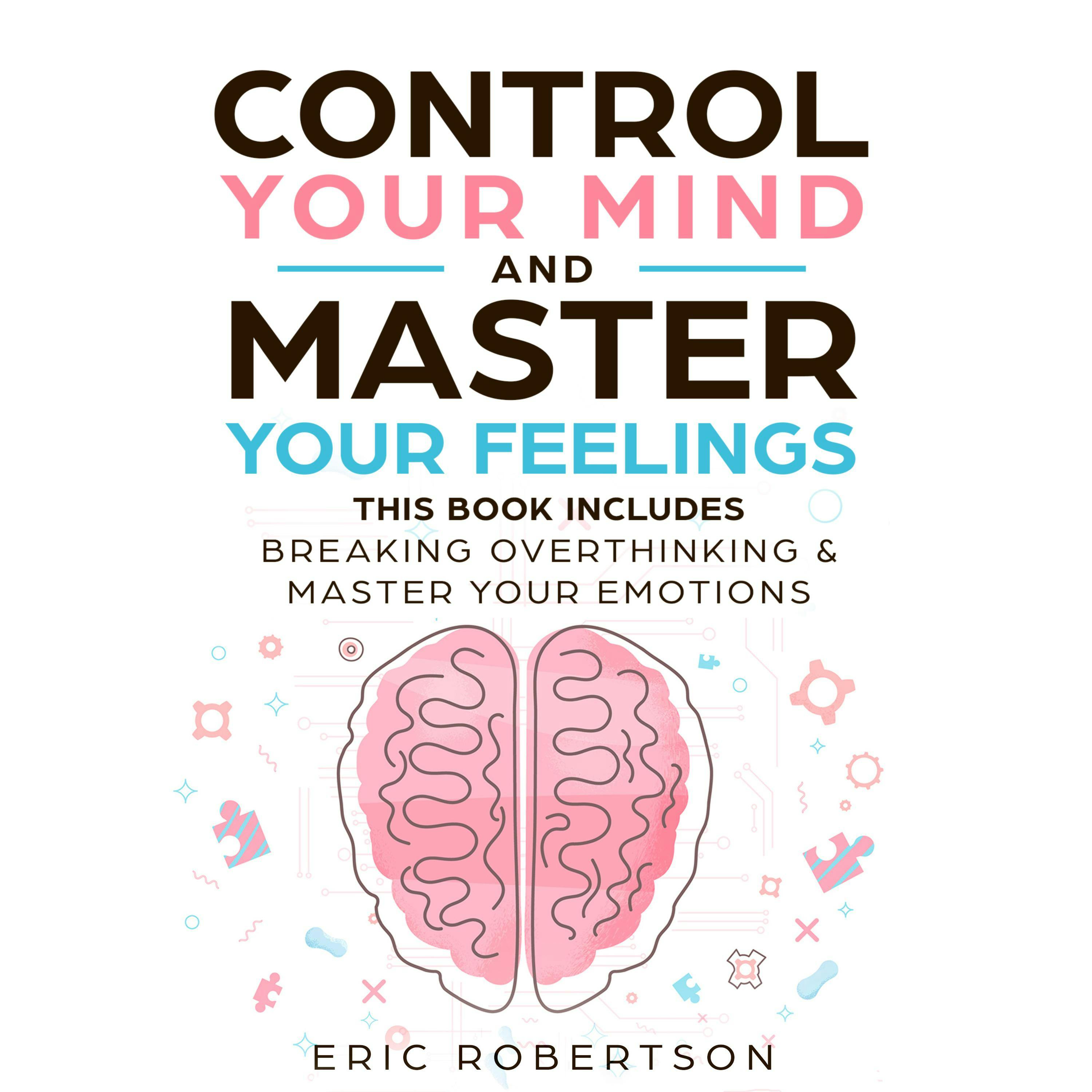 Control Your Mind and Master Your Feelings: This Book Includes - Break Overthinking & Master Your Emotions - Eric Robertson