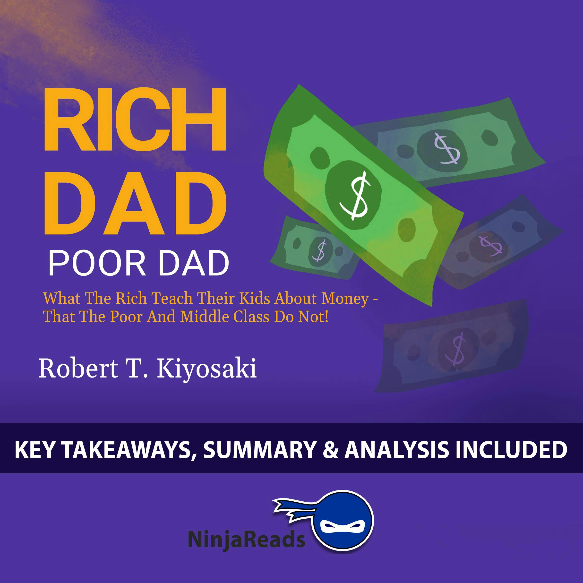Summary of Rich Dad Poor Dad: What the Rich Teach Their Kids About Money - That the Poor and Middle Class Do Not! by Robert T. Kiyosaki: Key Takeaways, Summary & Analysis Included - undefined