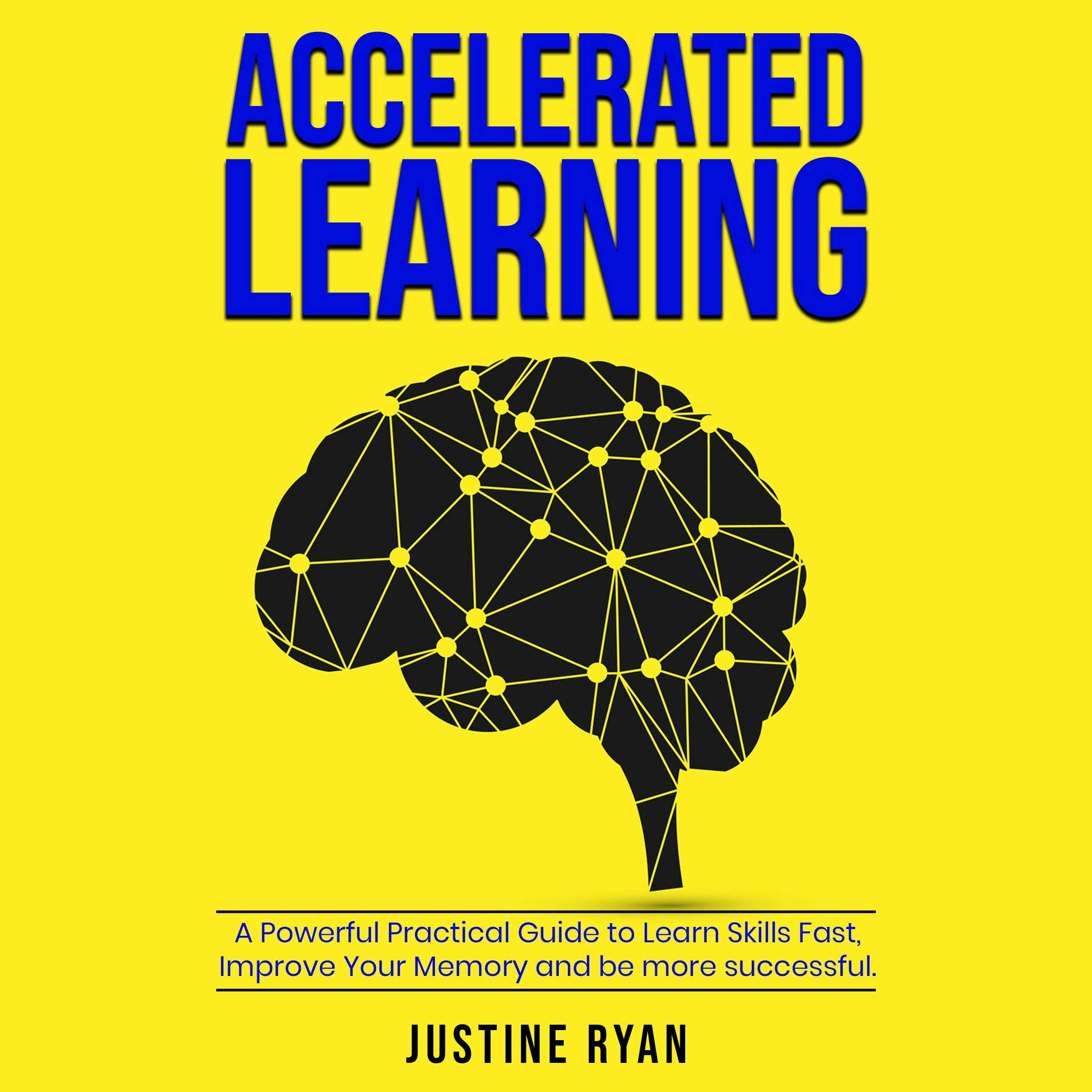 ACCELERATED LEARNING: A Powerful Practical Guide To Learn Skills Fast, Improve Your Memory And Be More Successful - JUSTINE RYAN