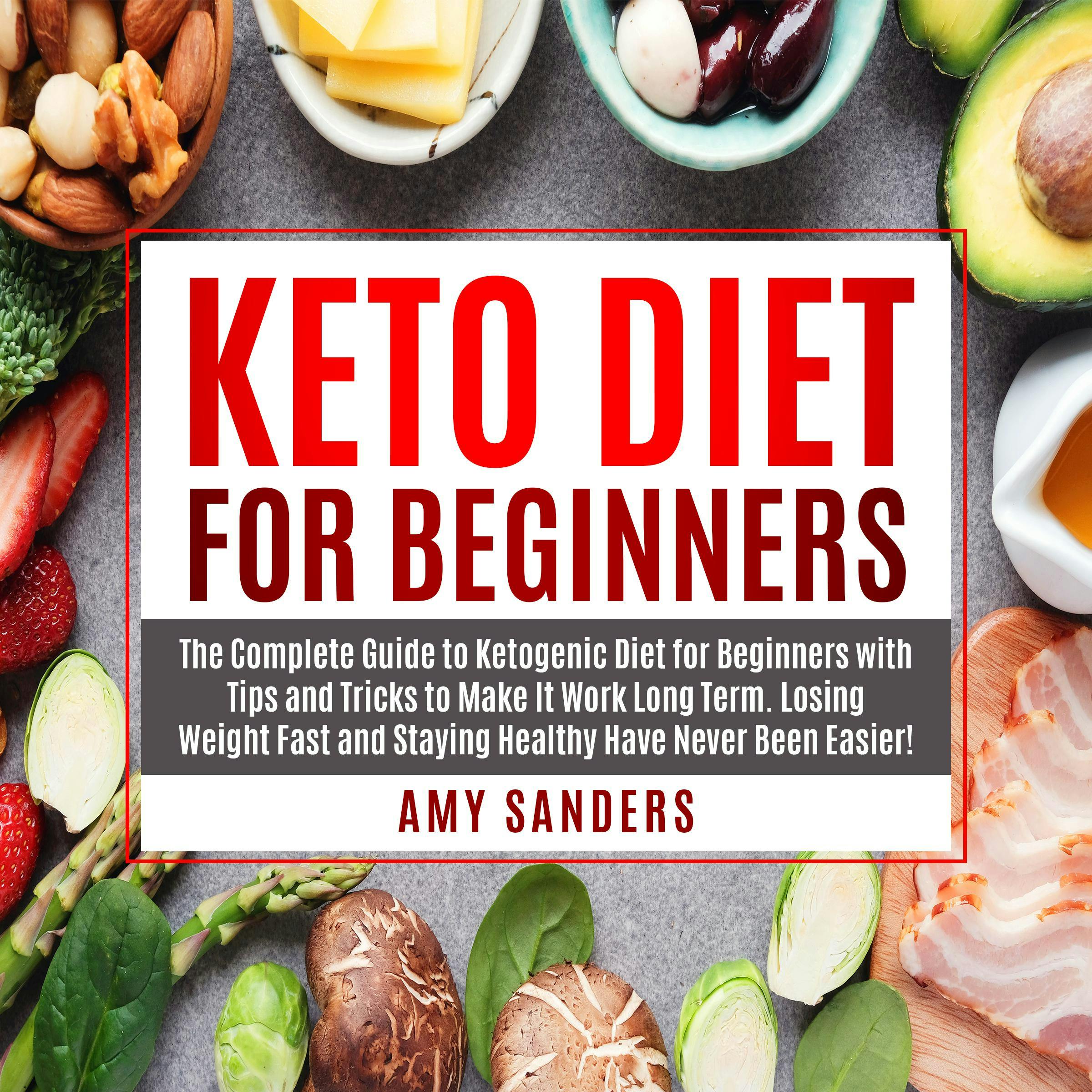 Keto Diet For Beginners: The Complete Guide to Ketogenic Diet for Beginners with Tips and Tricks to Make It Work Long Term. Losing Weight Fast and Staying Healthy Have Never Been - Amy Sanders