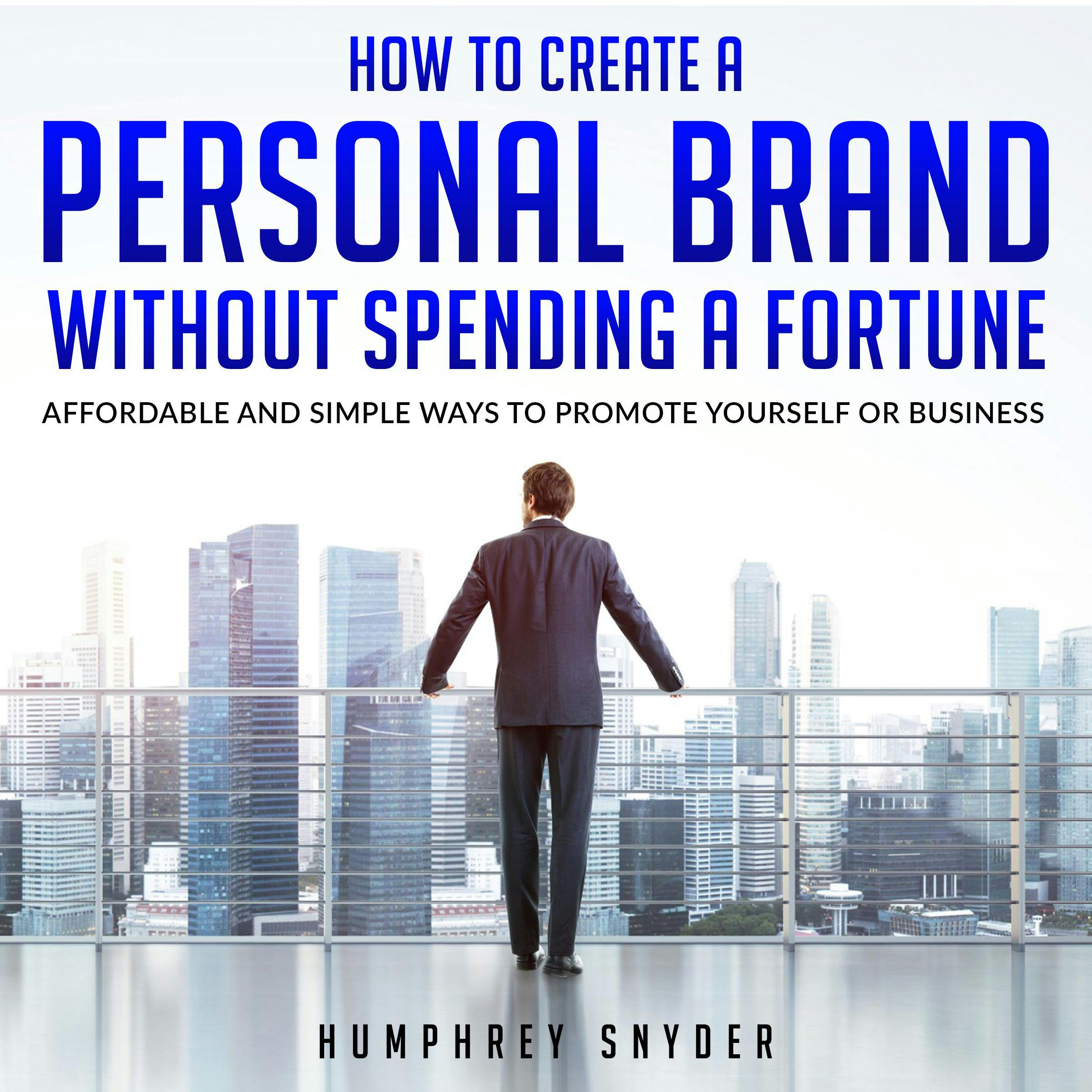 How to Create a Personal Brand without Spending a Fortune: Affordable and Simple Ways to Promote Yourself or Business - Humphrey Snyder