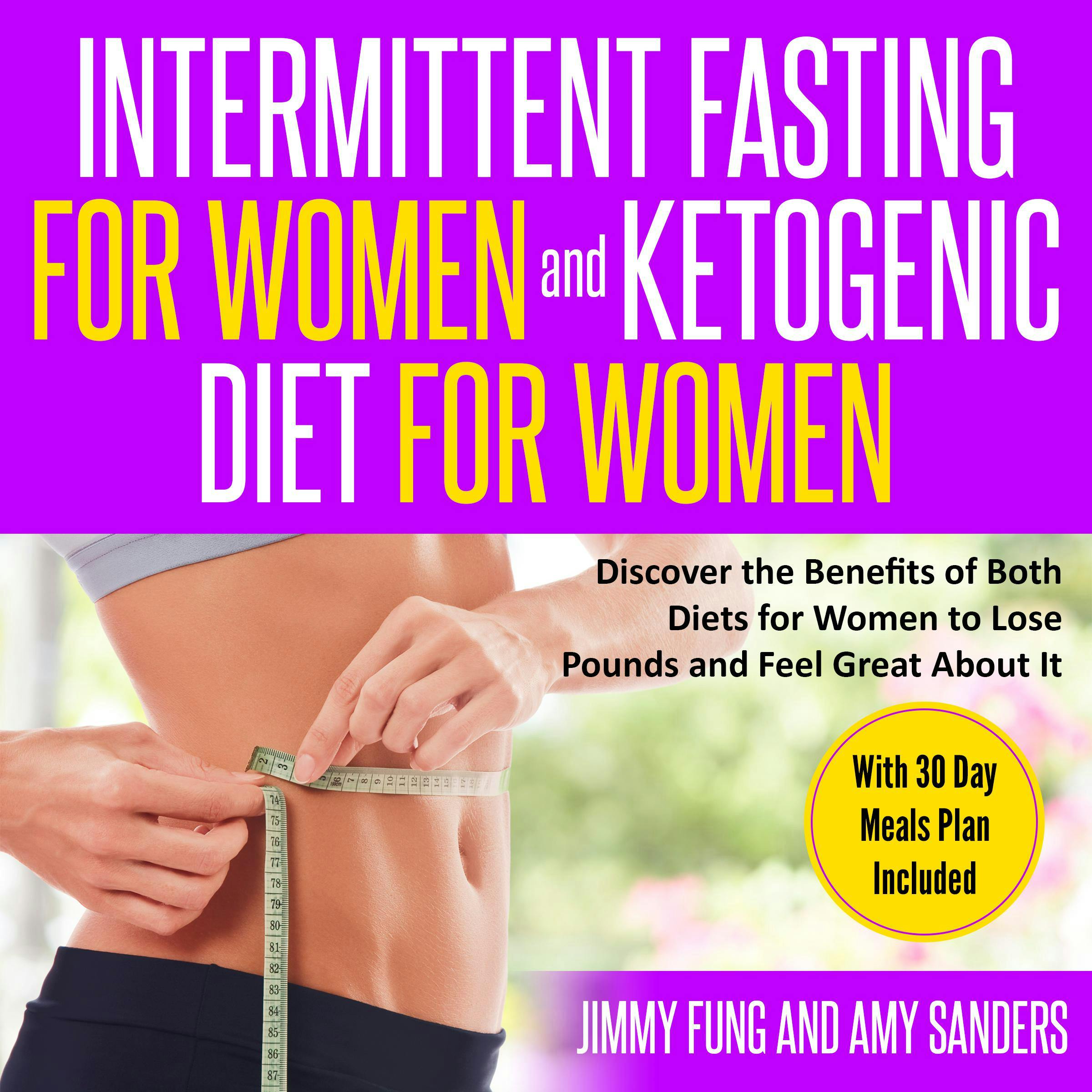 Intermittent Fasting for Women and Ketogenic Diet for Women: Discover the Benefits of Both Diets for Women to Lose Pounds and Feel Great About It. With 30 Day Meals Plan Included - Amy Sanders, Jimmy Fung