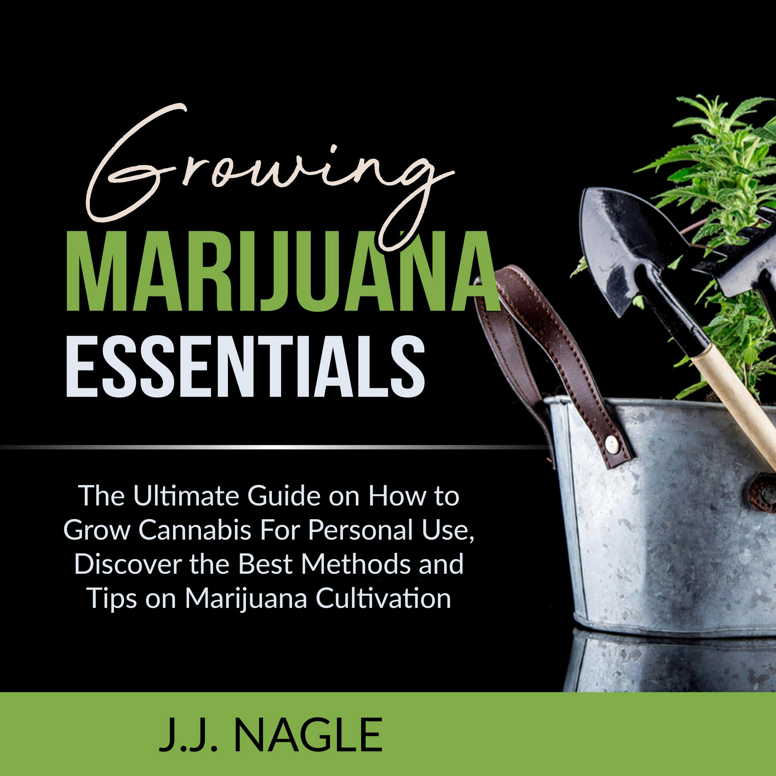 Growing Marijuana Essentials: The Ultimate Guide on How to Grow Cannabis For Personal Use, Discover the Best Methods and Tips on Marijuana Cultivation - J.J. Nagle