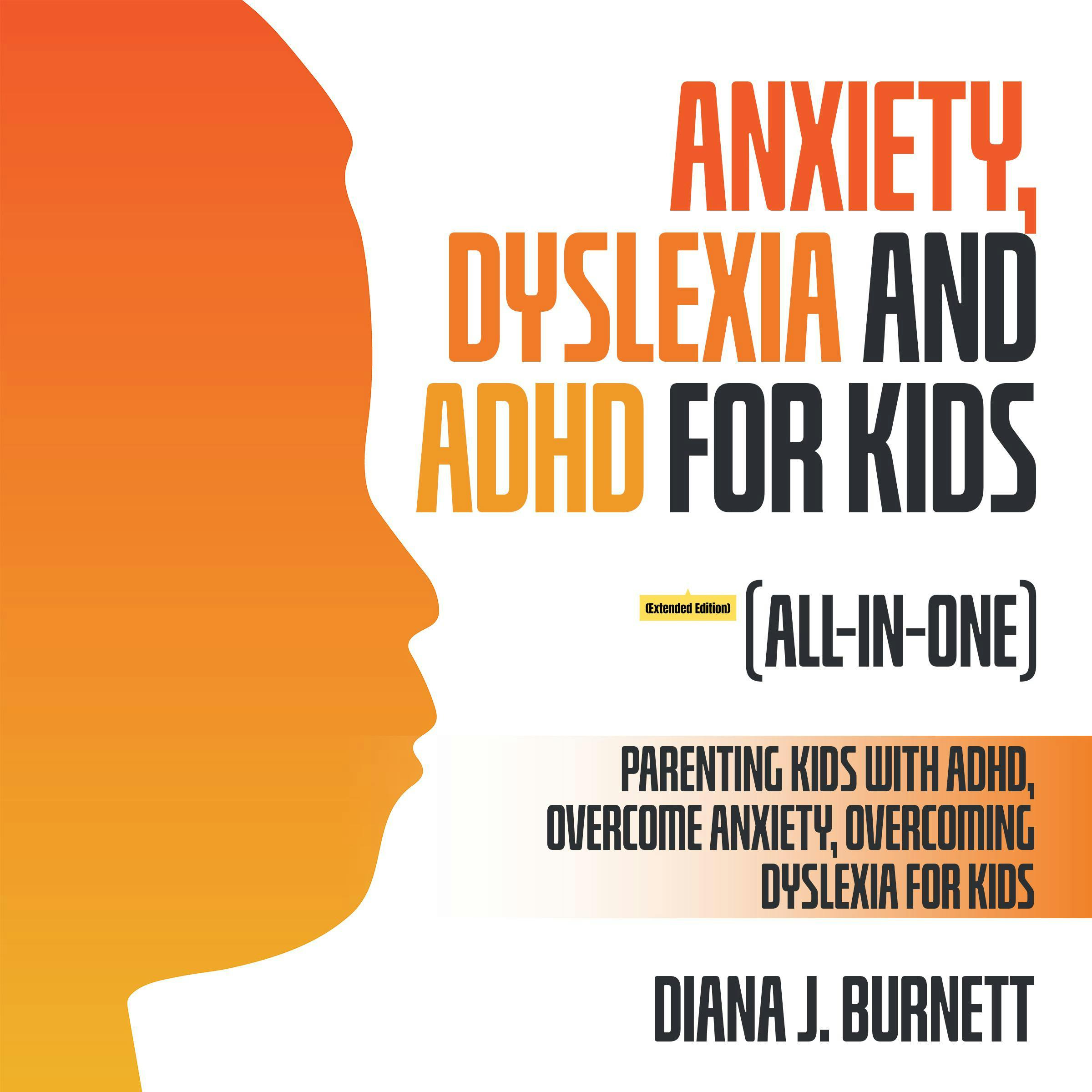 Anxiety, Dyslexia and ADHD for Kids (All-in-One) (Extended Edition): Parenting Kids with ADHD, Overcome Anxiety, Overcoming Dyslexia for Kids - undefined