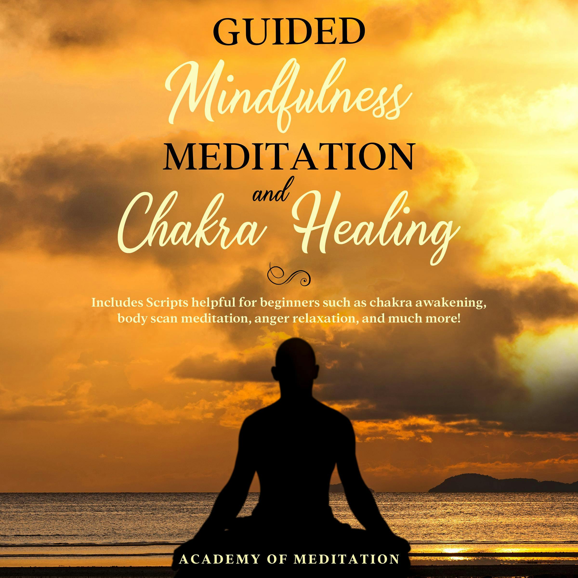 Guided Mindfulness Meditation And Chakra Healing: Includes scripts helpful for beginners such as: Reiki Healing Chakra, Awakening Body, Scan Meditation, Anger Relaxation and Much More! - Academy Of Meditation
