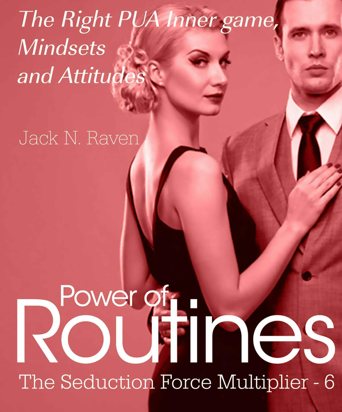 Seduction Force Multiplier 6: Power of Routines - The Right PUA Inner game , Mindsets and Attitudes! - Jack N. Raven