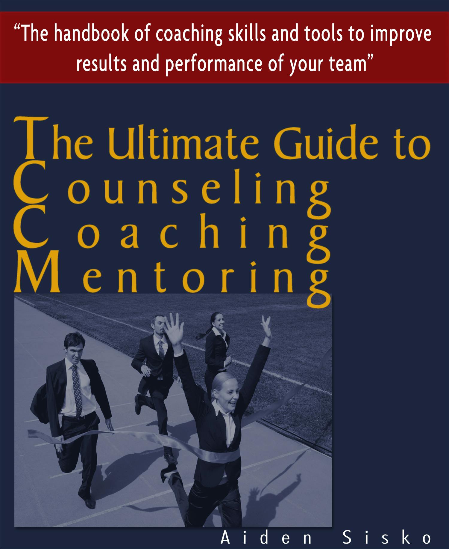 The Ultimate Guide to Counselling,Coaching and Mentoring - The Handbook of Coaching Skills and Tools to Improve Results and Performance Of your Team! - Aiden Sisko