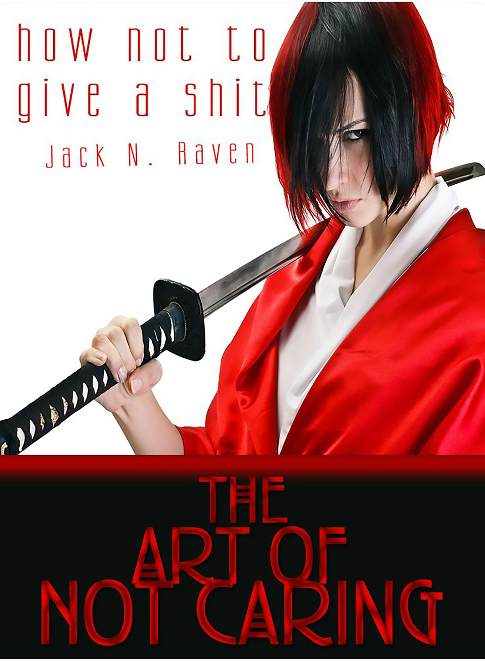 How Not To Give a Shit!: The Art of Not Caring - Jack N. Raven