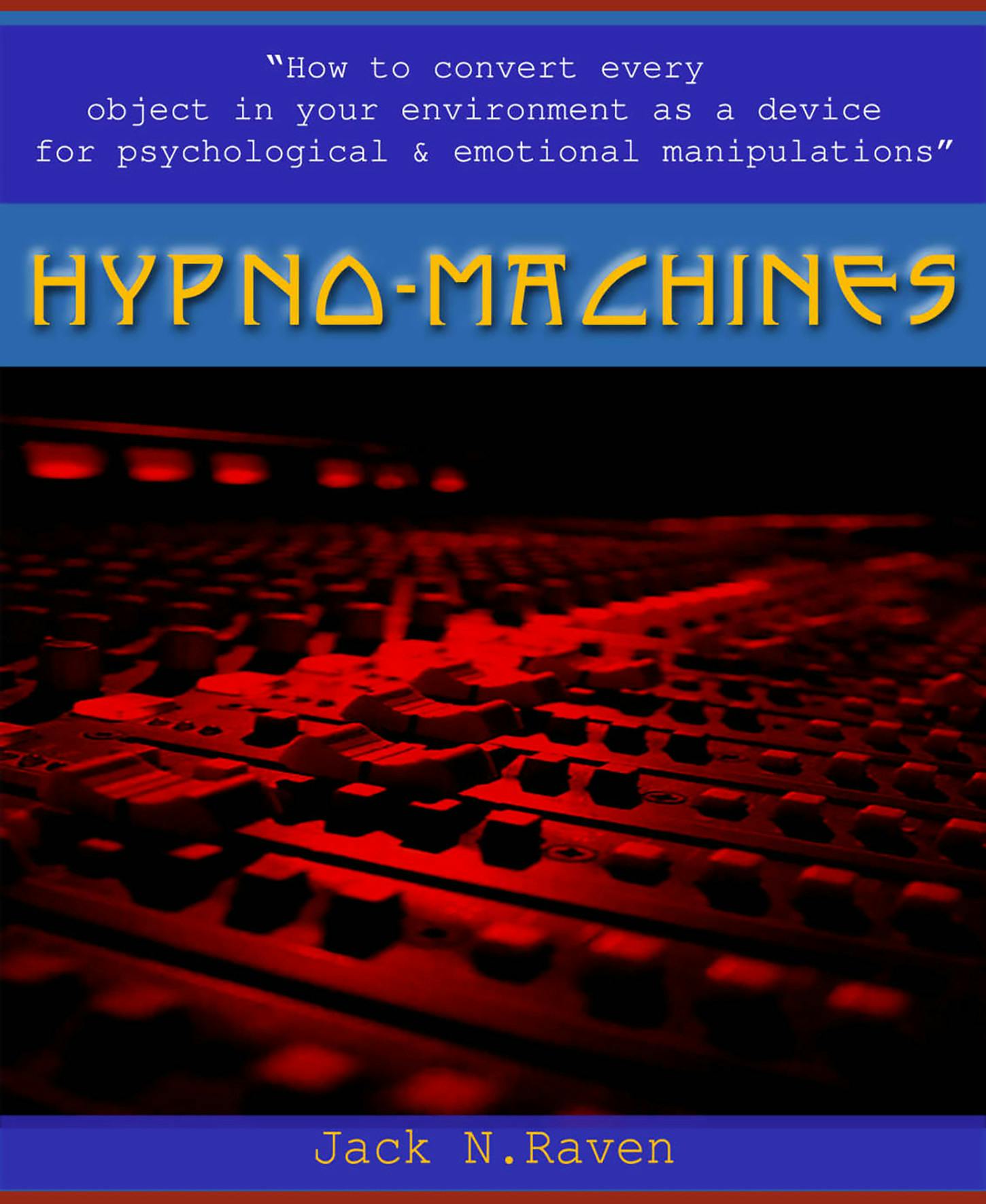 Hypno Machines - How To Convert Every Object In Your Environment As a Device For Psychological and Emotional Manipulator - Jack N. Raven