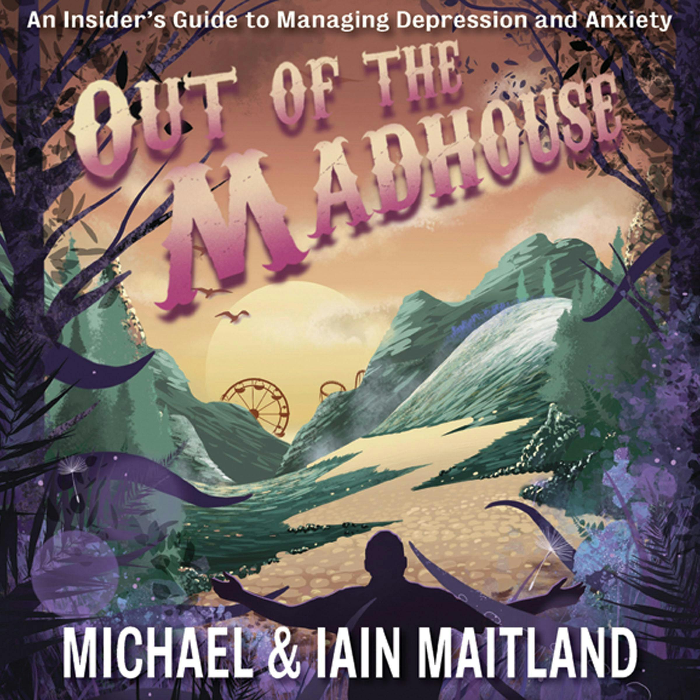 Out of the Madhouse: An Insider's Guide to Managing Depression and Anxiety - Iain Maitland, Michael Maitland