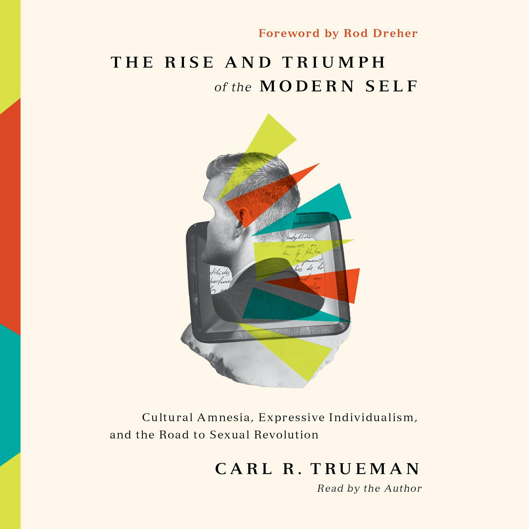 The Rise and Triumph of the Modern Self: Cultural Amnesia, Expressive Individualism, and the Road to Sexual Revolution - Carl R. Trueman, Rod Dreher