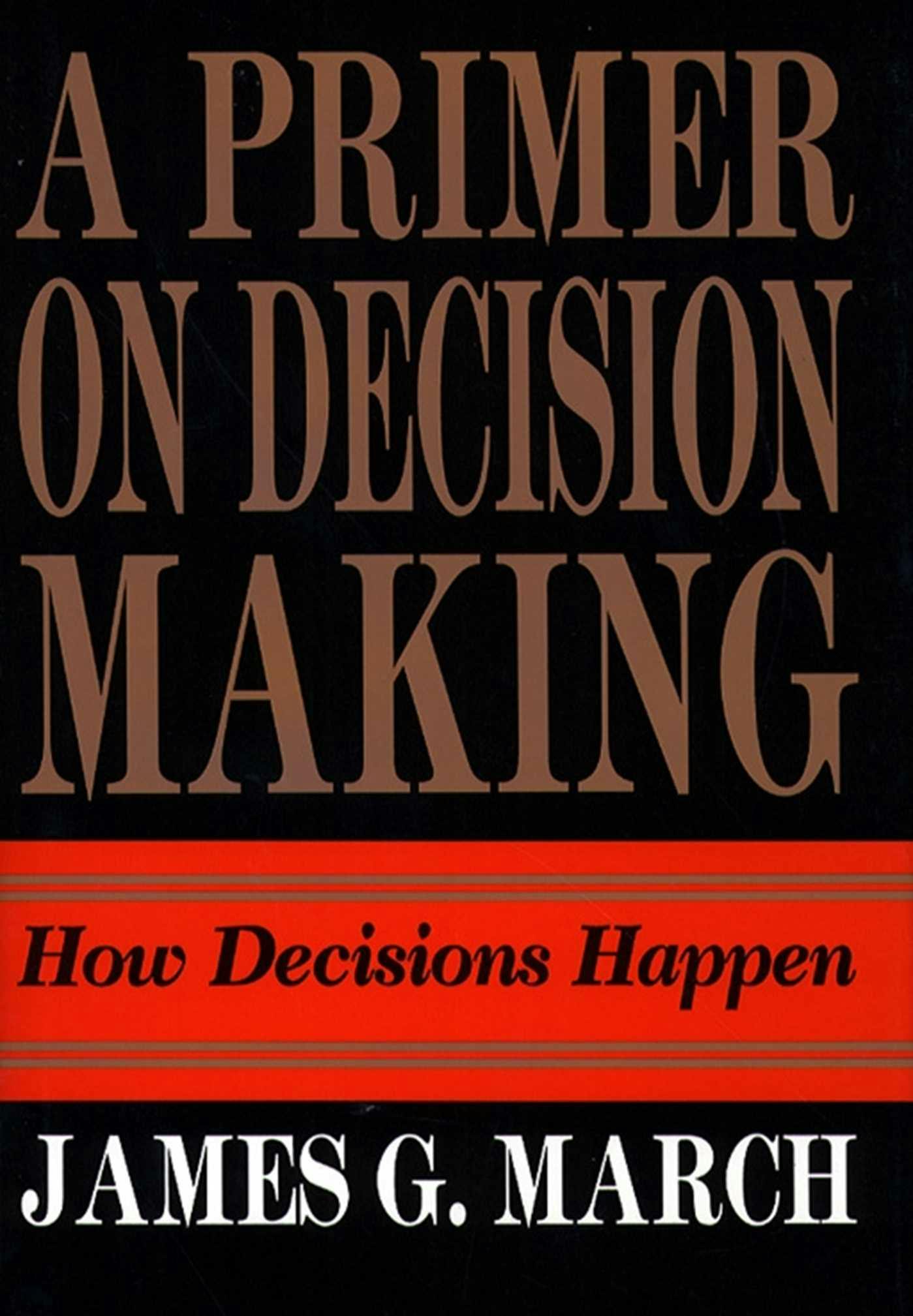 Primer on Decision Making: How Decisions Happen - James G. March