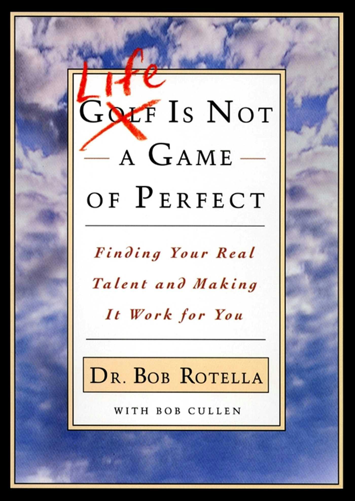 Life is Not a Game of Perfect: Finding Your Real Talent and Making It Work for You - Bob Rotella