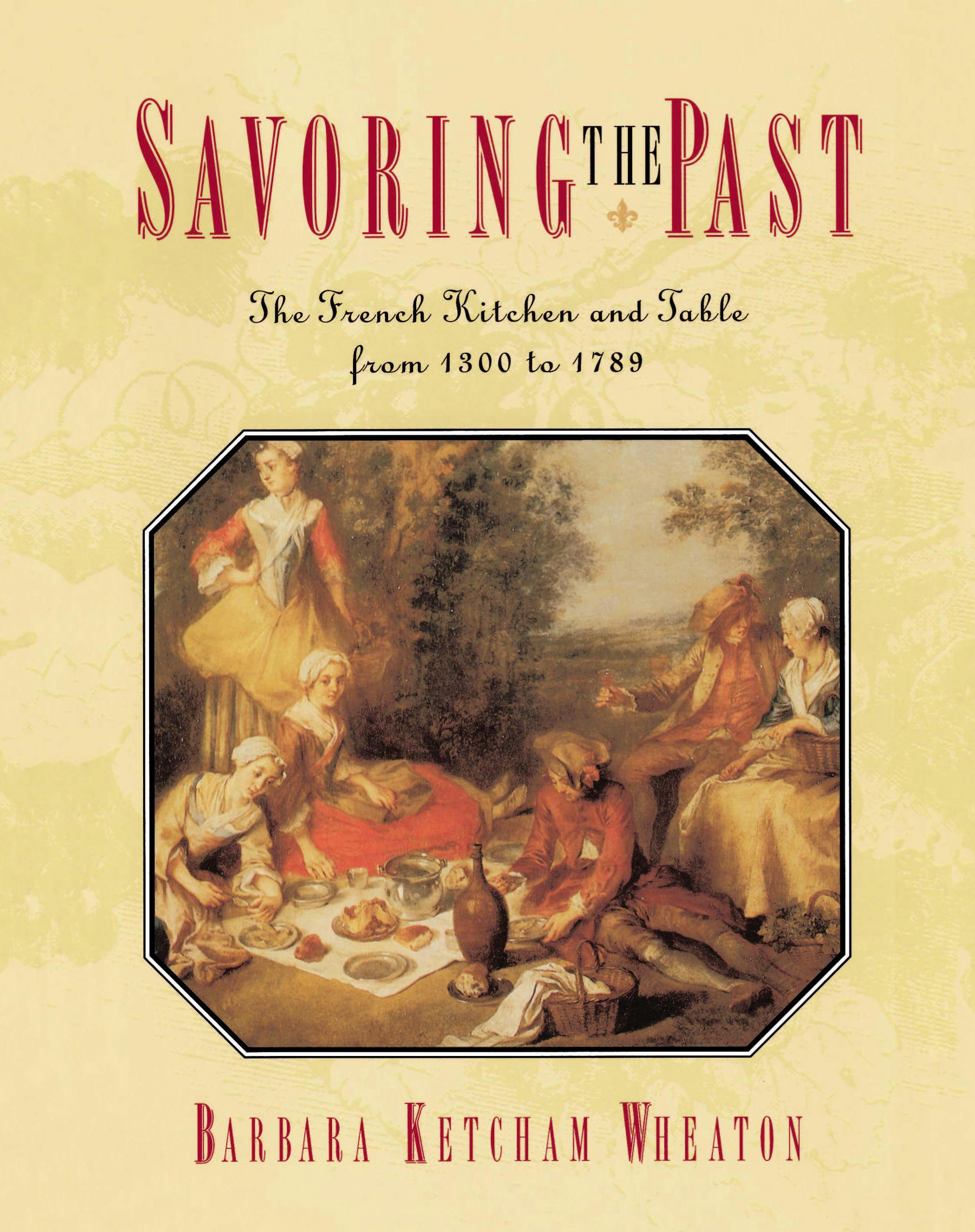 Savoring the Past: The French Kitchen and Table from 1300 to 1789 - Barbara Ketcham Wheaton