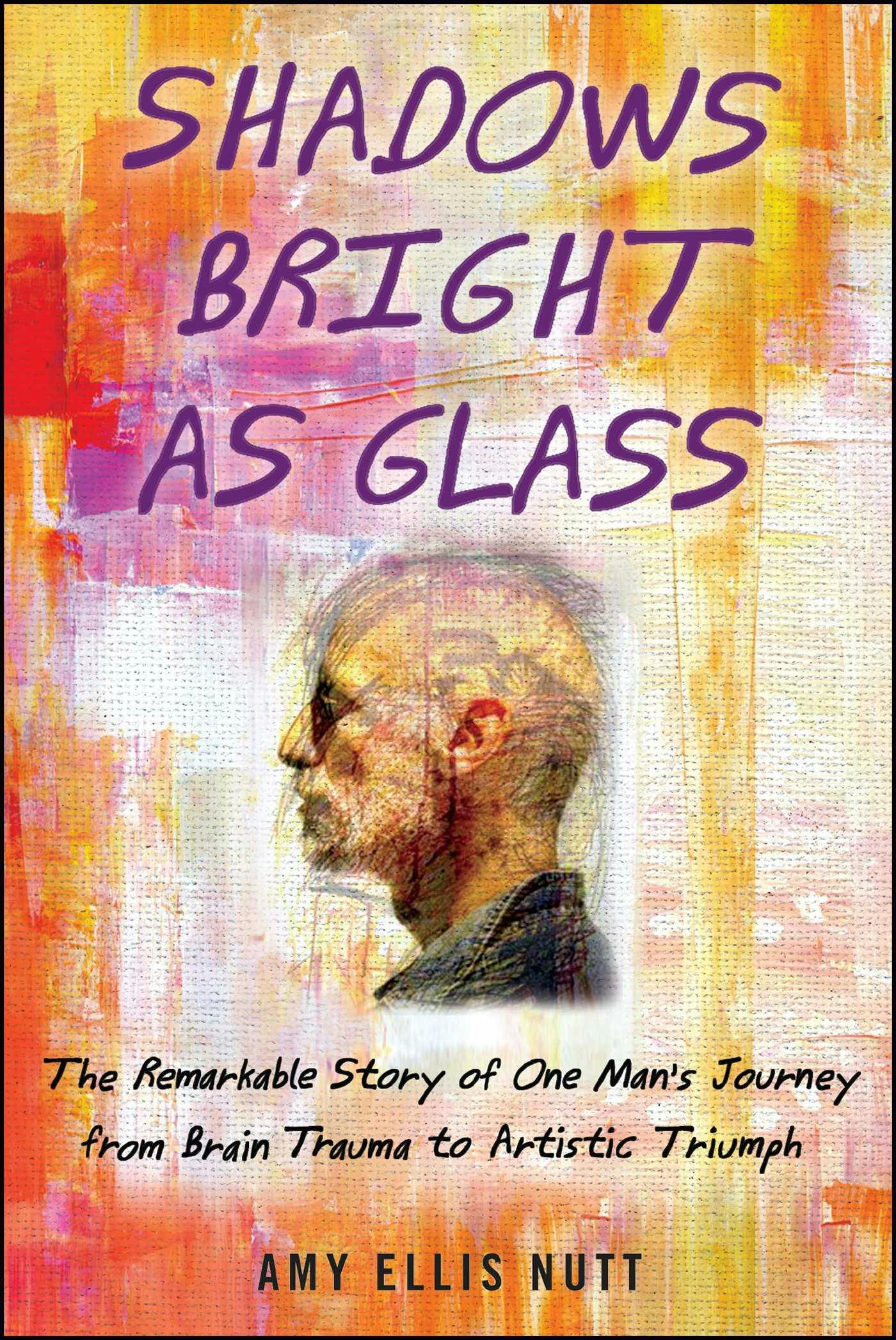 Shadows Bright as Glass: The Remarkable Story of One Man's Journey from Brain Trauma to Artistic Triumph - Amy Ellis Nutt