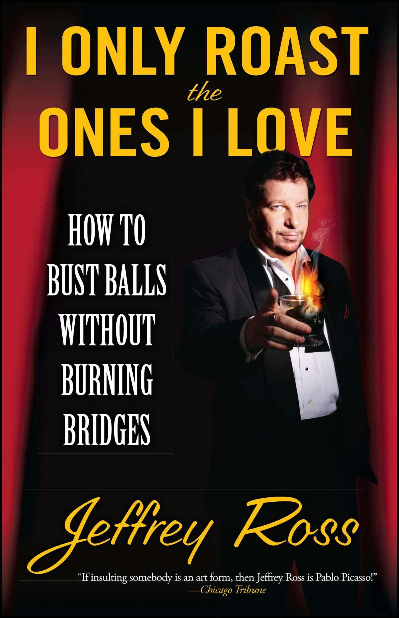 I Only Roast the Ones I Love: Busting Balls Without Burning Bridges - Jeffrey Ross