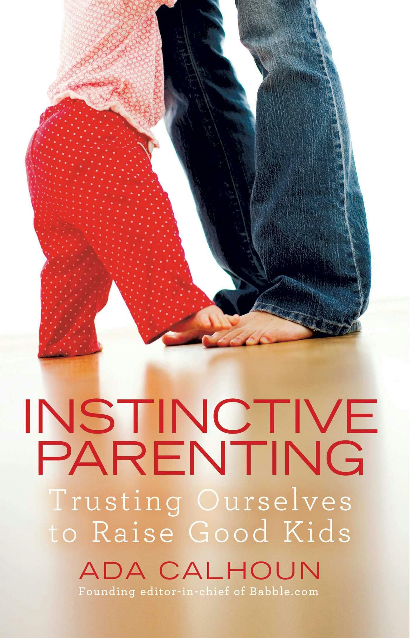 Instinctive Parenting: Trusting Ourselves to Raise Good Kids - Ada Calhoun