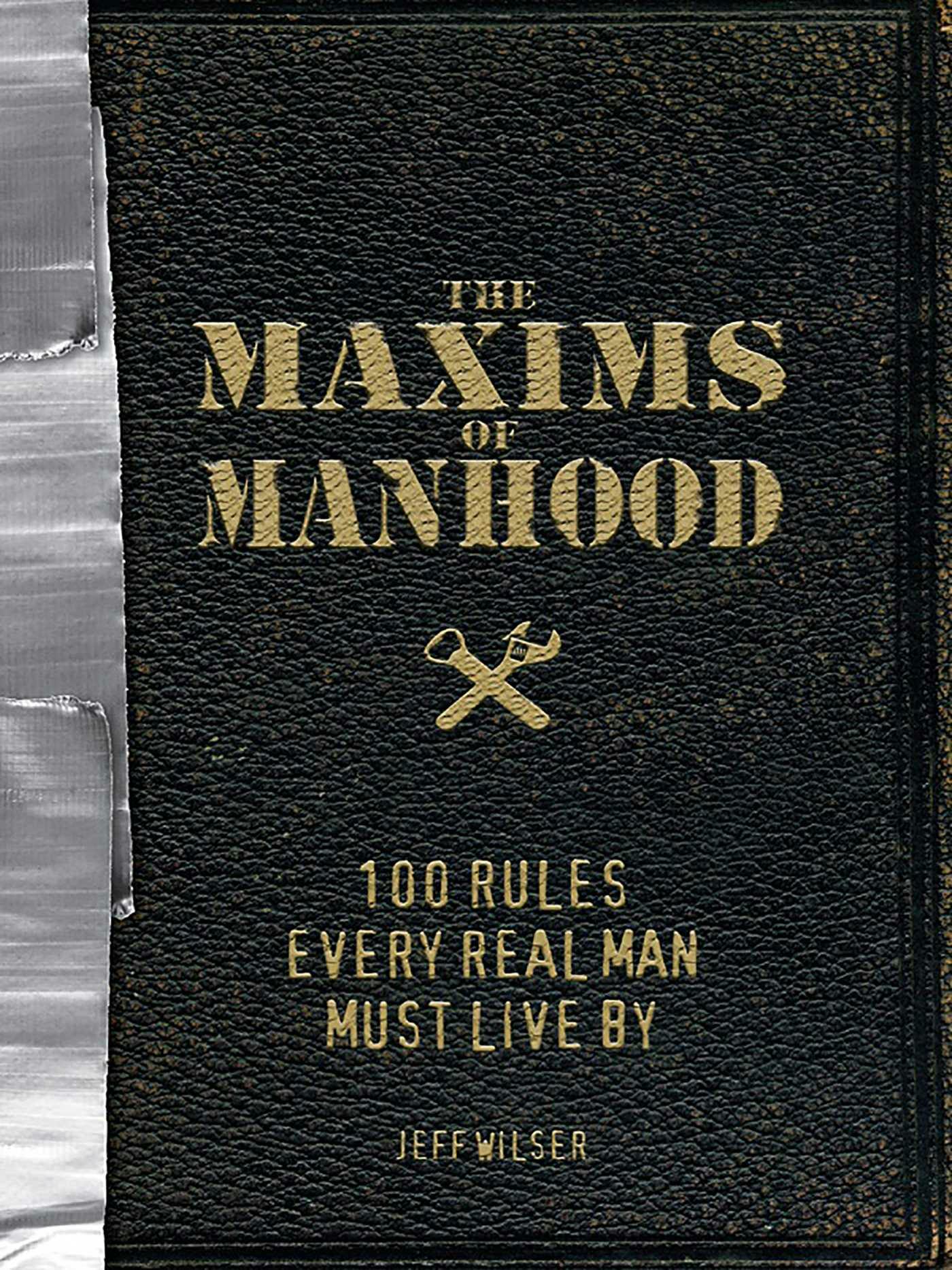 The Maxims of Manhood: 100 Rules Every Real Man Must Live By - Jeff Wilser