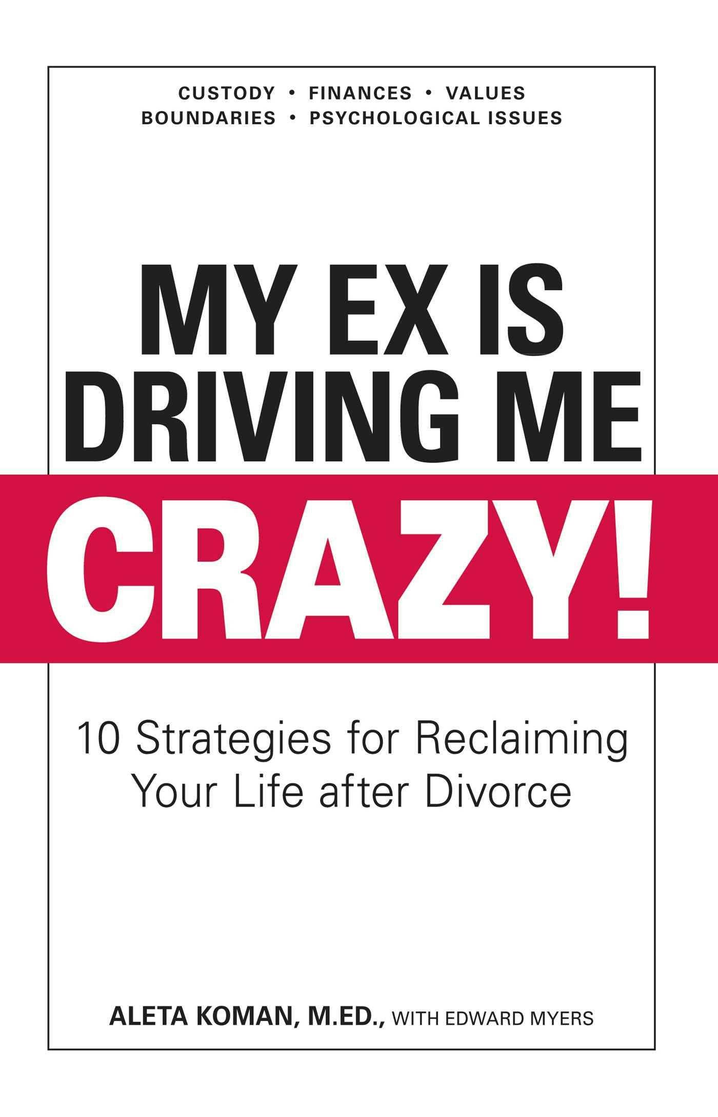 My Ex Is Driving Me Crazy: 10 Strategies for Reclaiming Your Life after Divorce - Edward Myers, Aleta Koman