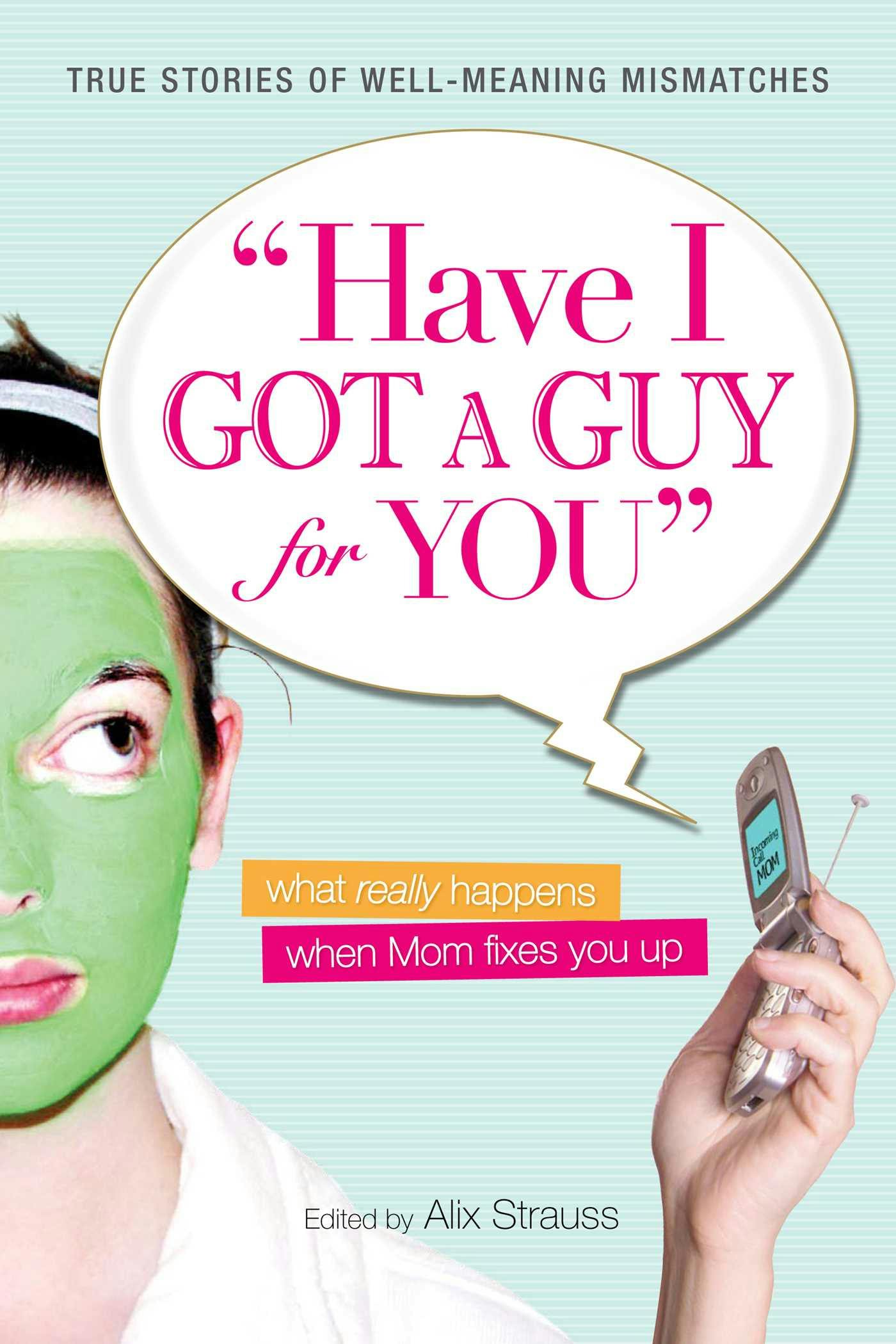 Have I Got a Guy for You: What Really Happens When Mom Fixes You Up - Alix Strauss