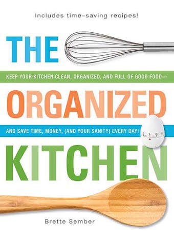 The Organized Kitchen: Keep Your Kitchen Clean, Organized, and Full of Good Food—and Save Time, Money, (and Your Sanity) Every Day!