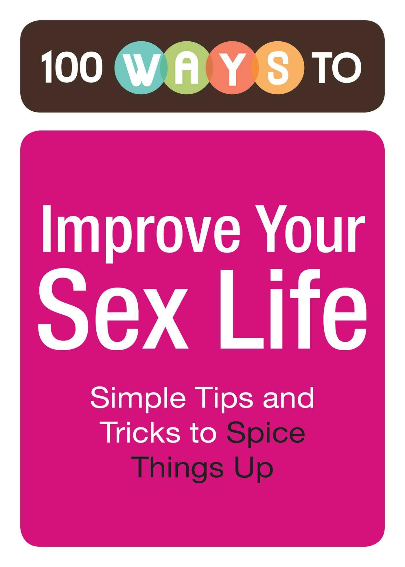 100 Ways to Improve Your Sex Life: Simple Tips and Tricks to Spice Things Up - 