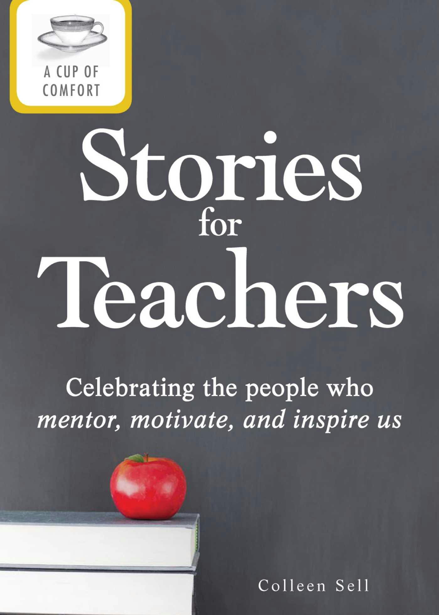 A Cup of Comfort Stories for Teachers: Celebrating the people who mentor, motivate, and inspire us - undefined